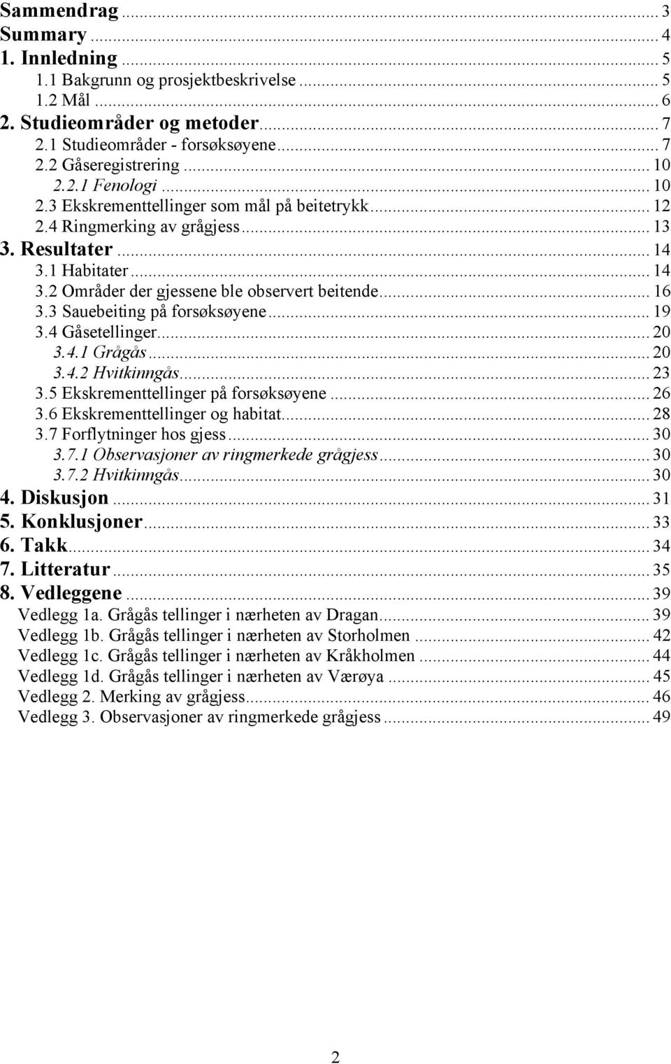 3 Sauebeiting på forsøksøyene... 19 3.4 Gåsetellinger... 20 3.4.1 Grågås... 20 3.4.2 Hvitkinngås... 23 3.5 Ekskrementtellinger på forsøksøyene... 26 3.6 Ekskrementtellinger og habitat... 28 3.