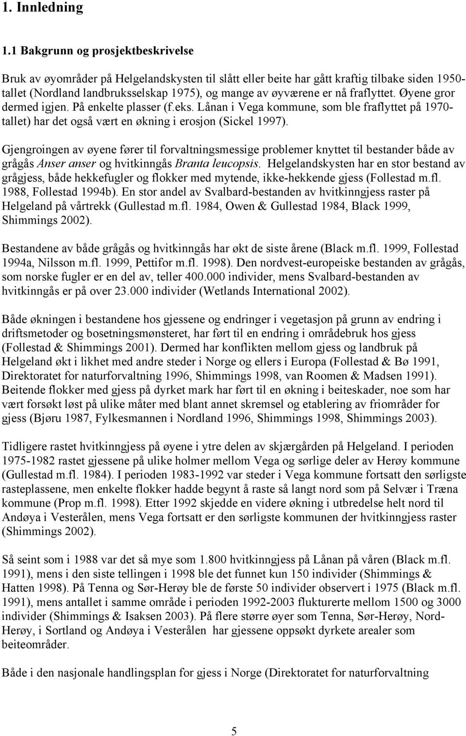 fraflyttet. Øyene gror dermed igjen. På enkelte plasser (f.eks. Lånan i Vega kommune, som ble fraflyttet på 1970- tallet) har det også vært en økning i erosjon (Sickel 1997).