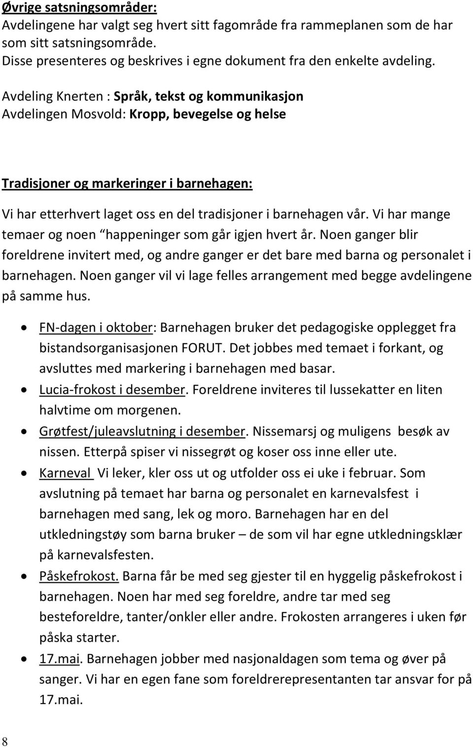 Vi har mange temaer og noen happeninger som går igjen hvert år. Noen ganger blir foreldrene invitert med, og andre ganger er det bare med barna og personalet i barnehagen.