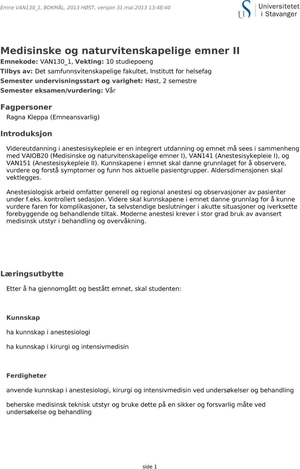 og varighet: Høst, 2 semestre Semester eksamen/vurdering: Vår Fagpersoner Ragna Kleppa (Emneansvarlig) Introduksjon Videreutdanning i anestesisykepleie er en integrert utdanning og emnet må sees i