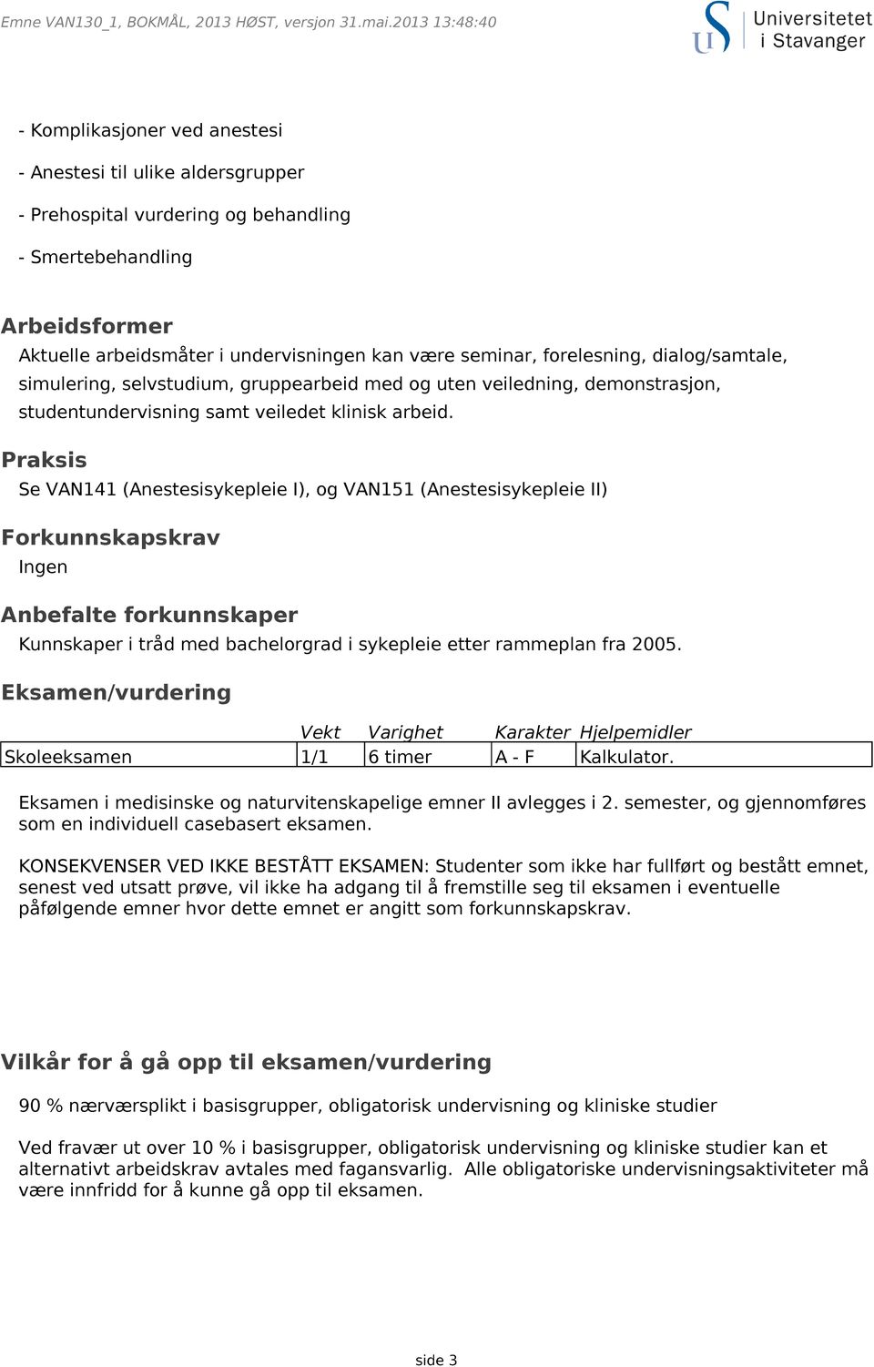 seminar, forelesning, dialog/samtale, simulering, selvstudium, gruppearbeid med og uten veiledning, demonstrasjon, studentundervisning samt veiledet klinisk arbeid.