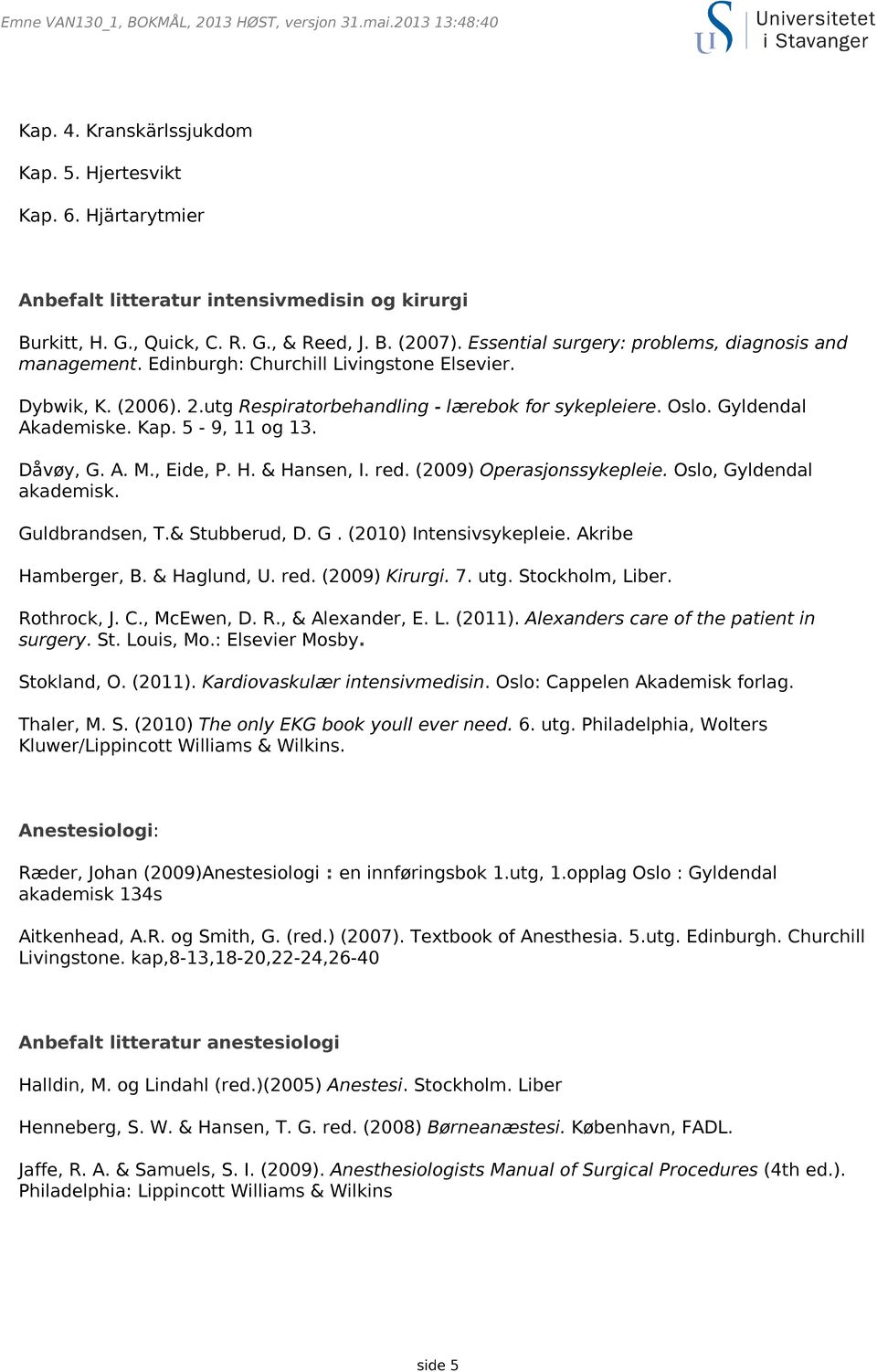 utg Respiratorbehandling - lærebok for sykepleiere. Oslo. Gyldendal Akademiske. Kap. 5-9, 11 og 13. Dåvøy, G. A. M., Eide, P. H. & Hansen, I. red. (2009) Operasjonssykepleie.