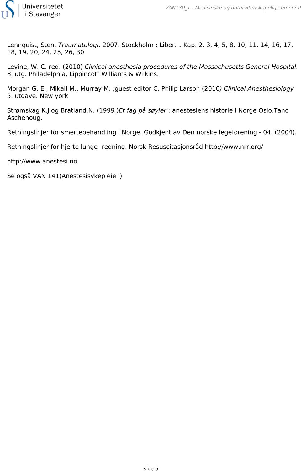 Philip Larson (2010) Clinical Anesthesiology 5. utgave. New york Strømskag K.J og Bratland,N. (1999 )Et fag på søyler : anestesiens historie i Norge Oslo.Tano Aschehoug.