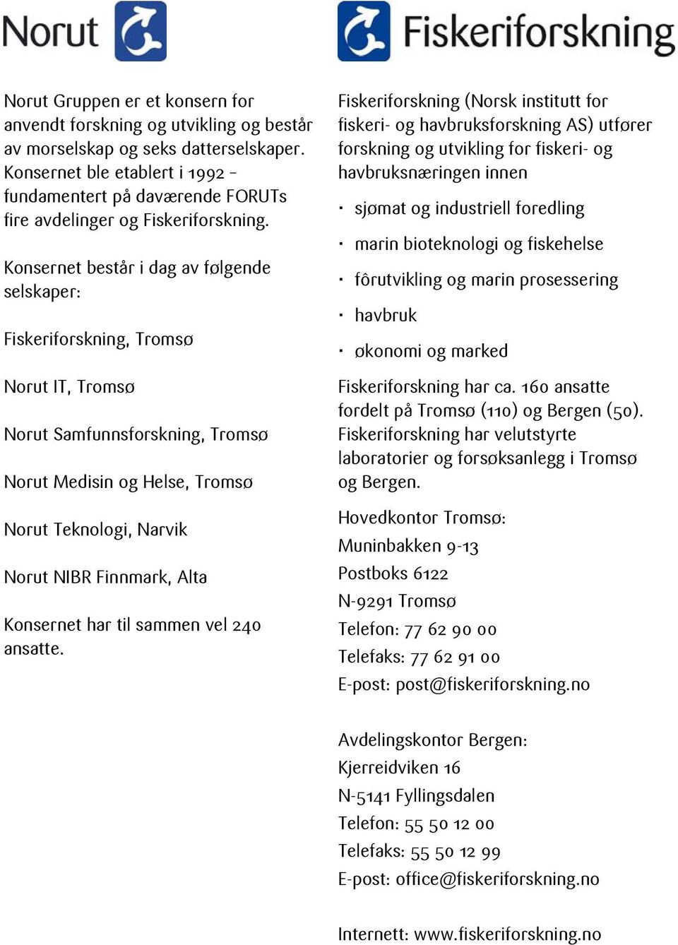 Konsernet består i dag av følgende selskaper: Fiskeriforskning, Tromsø Norut IT, Tromsø Norut Samfunnsforskning, Tromsø Norut Medisin og Helse, Tromsø Norut Teknologi, Narvik Norut NIBR Finnmark,