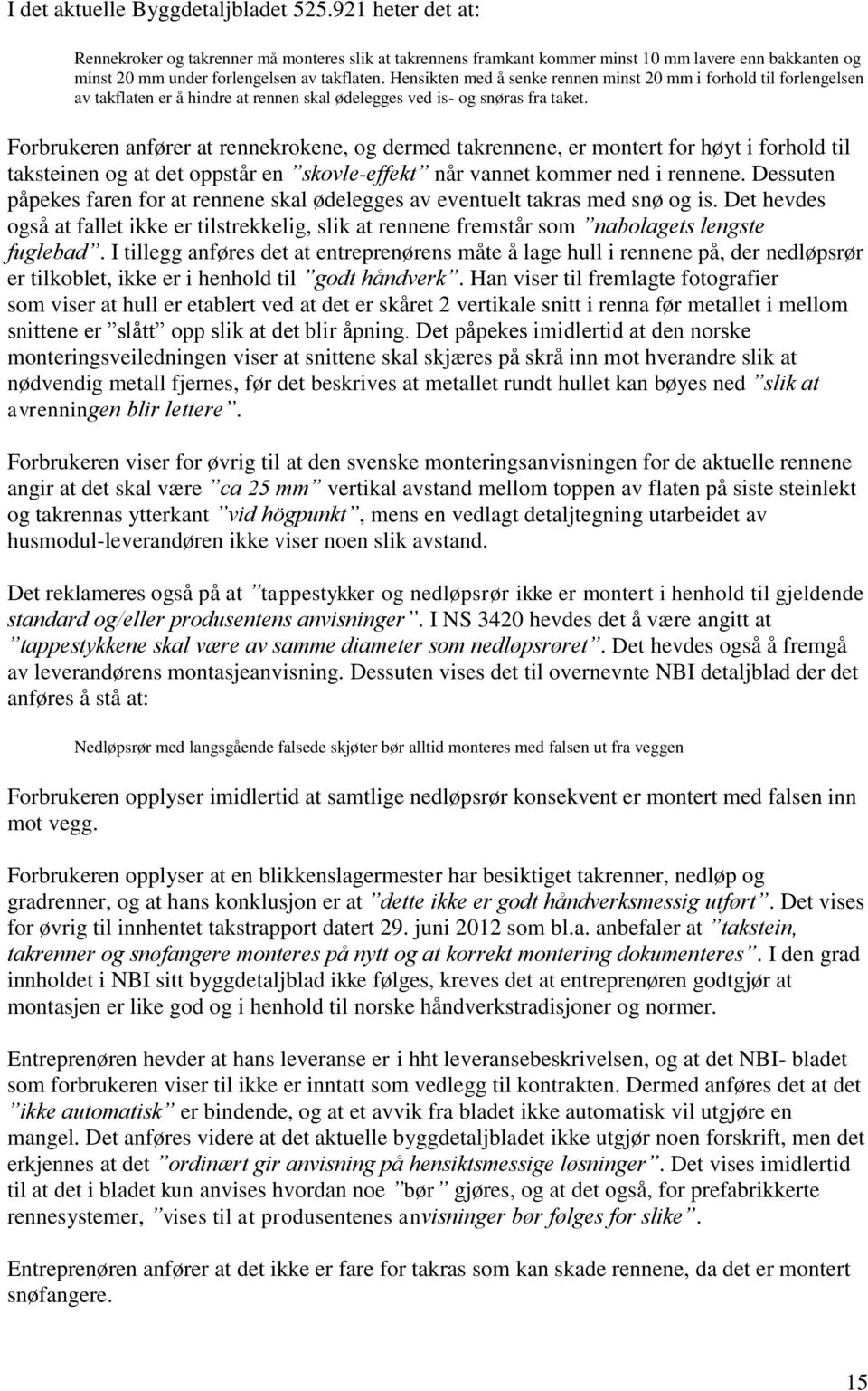 Hensikten med å senke rennen minst 20 mm i forhold til forlengelsen av takflaten er å hindre at rennen skal ødelegges ved is- og snøras fra taket.