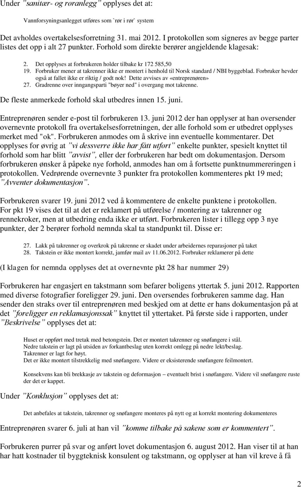 Forbruker mener at takrenner ikke er montert i henhold til Norsk standard / NBI byggeblad. Forbruker hevder også at fallet ikke er riktig / godt nok! Dette avvises av «entreprenøren» 27.