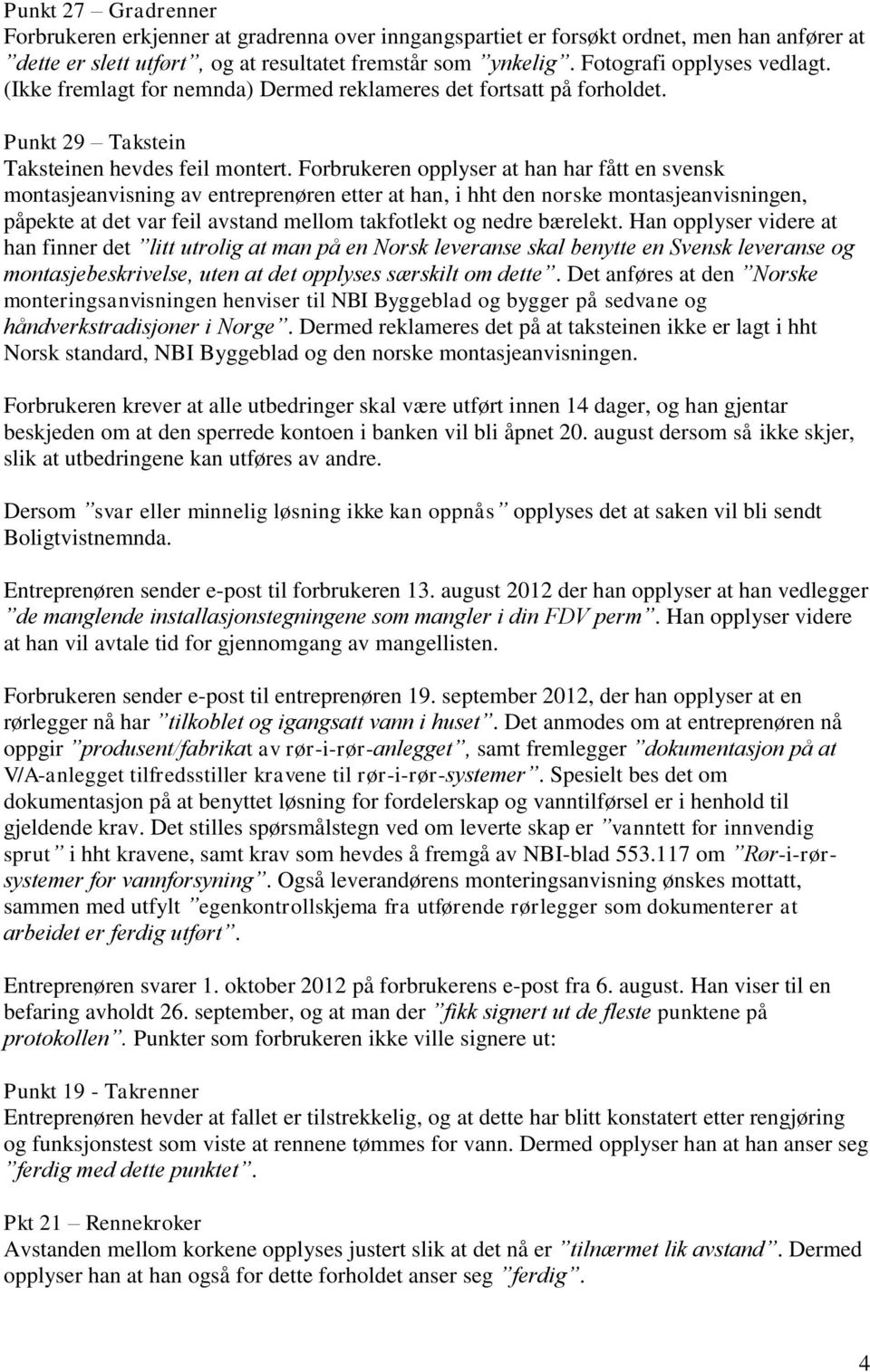 Forbrukeren opplyser at han har fått en svensk montasjeanvisning av entreprenøren etter at han, i hht den norske montasjeanvisningen, påpekte at det var feil avstand mellom takfotlekt og nedre