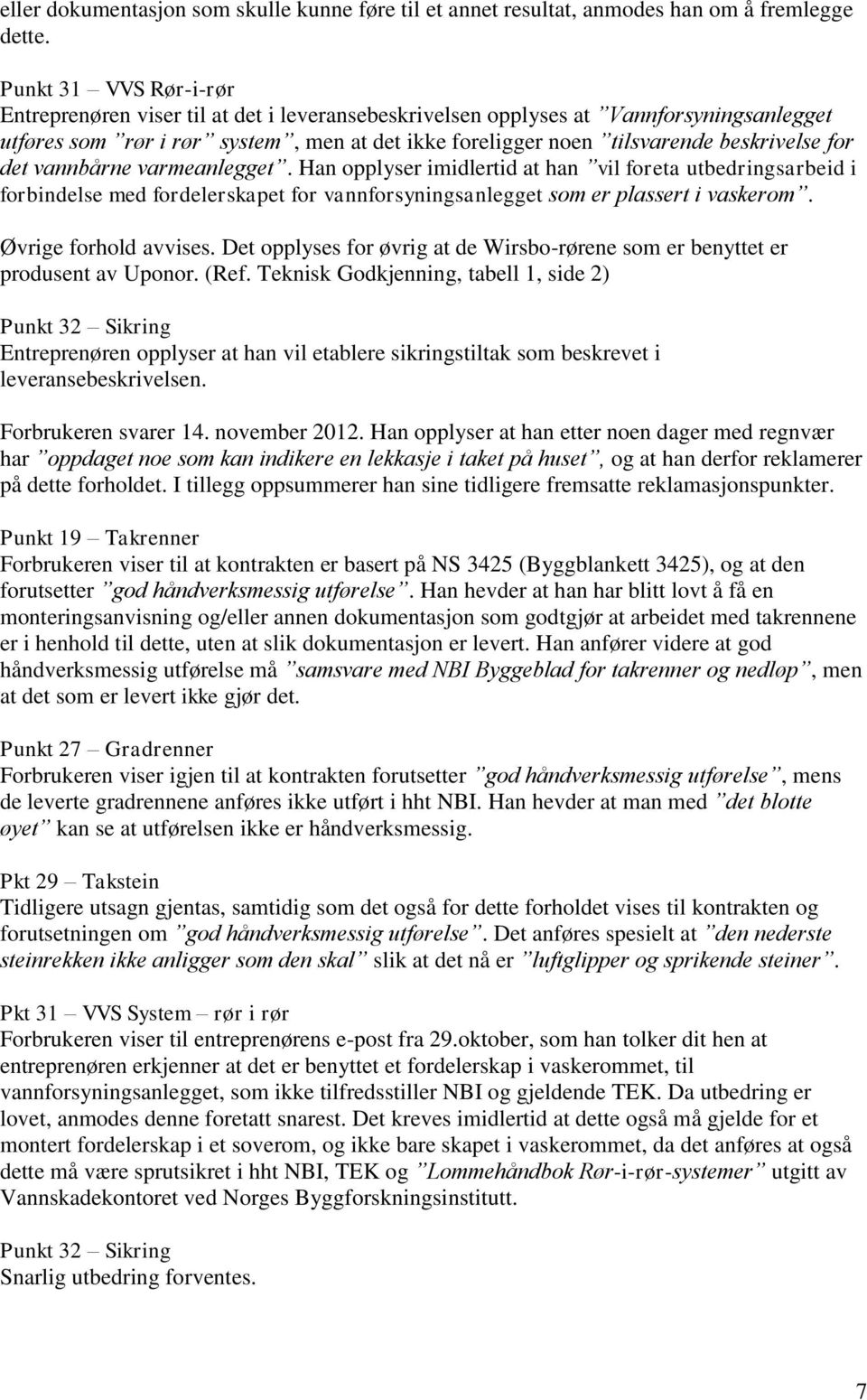 for det vannbårne varmeanlegget. Han opplyser imidlertid at han vil foreta utbedringsarbeid i forbindelse med fordelerskapet for vannforsyningsanlegget som er plassert i vaskerom.