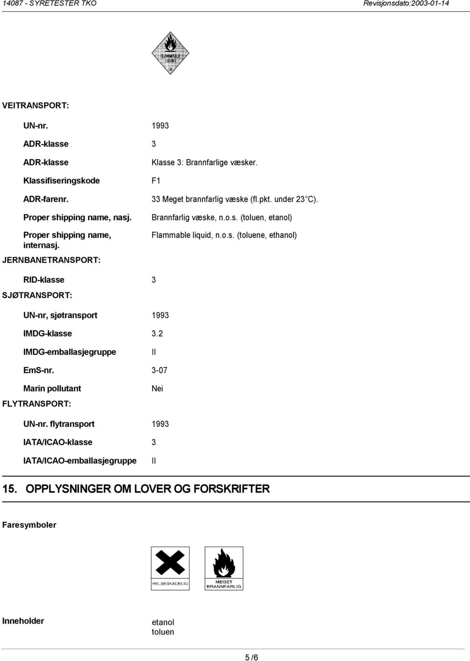 o.s. (toluene, ethanol) RID-klasse 3 SJØTRANSPORT: UN-nr, sjøtransport 1993 IMDG-klasse 3.2 IMDG-emballasjegruppe II EmS-nr.