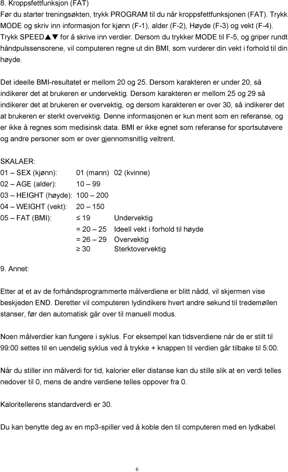 Dersom du trykker MODE til F-5, og griper rundt håndpulssensorene, vil computeren regne ut din BMI, som vurderer din vekt i forhold til din høyde. Det ideelle BMI-resultatet er mellom 20 og 25.