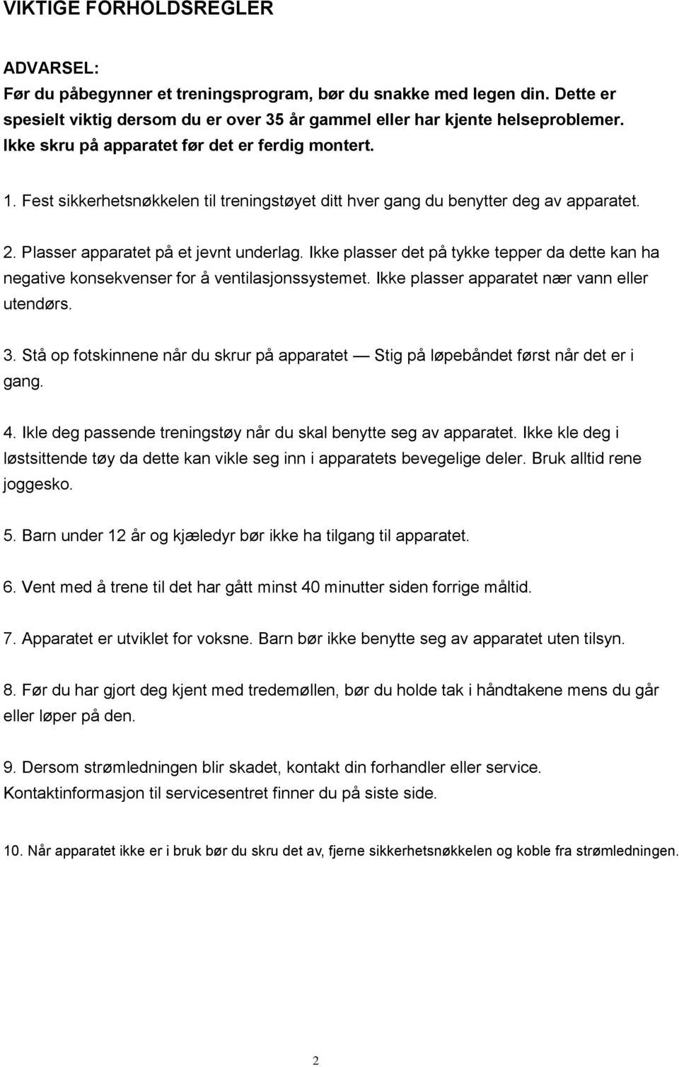 Ikke plasser det på tykke tepper da dette kan ha negative konsekvenser for å ventilasjonssystemet. Ikke plasser apparatet nær vann eller utendørs. 3.