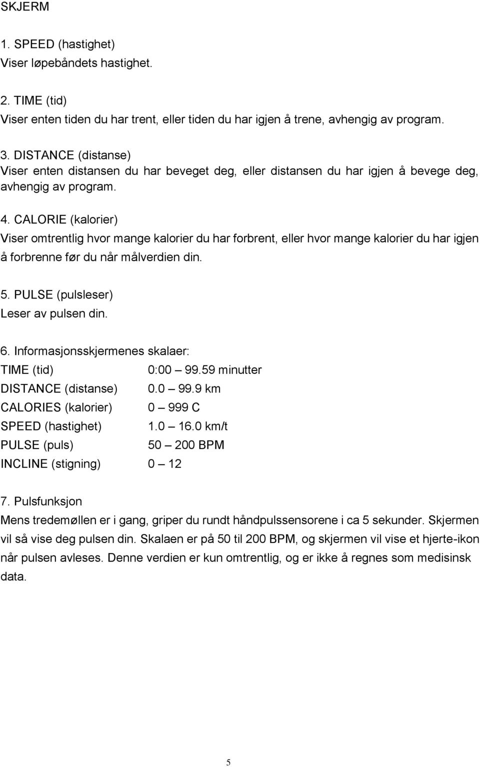 CALORIE (kalorier) Viser omtrentlig hvor mange kalorier du har forbrent, eller hvor mange kalorier du har igjen å forbrenne før du når målverdien din. 5. PULSE (pulsleser) Leser av pulsen din. 6.