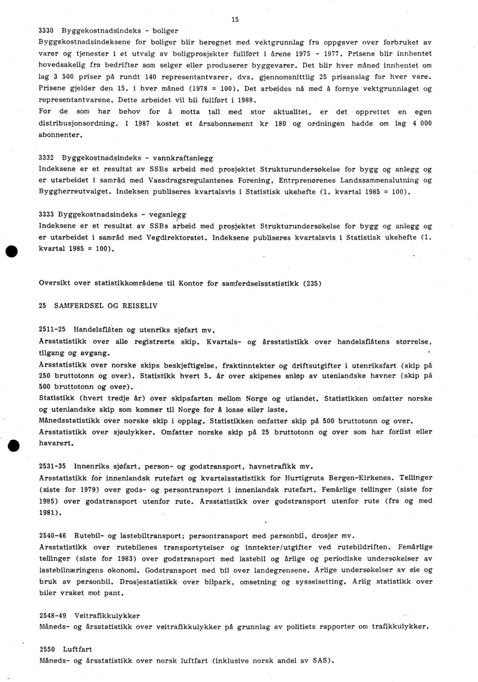 gjennomsnittlig 25 prisanslag for hver vare. Prisene gjelder den 15. i hver måned (1978 = 100). Det arbeides nå med å fornye vektgrunnlaget og representantvarene.