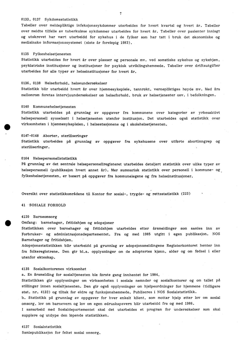 0135 Fylkeshelsetjenesten Statistikk utarbeides for hvert Ar over plasser og personale mv. ved somatiske sykehus og sykehjem, psykiatriske institusjoner og institusjoner for psykisk utviklingshemmede.