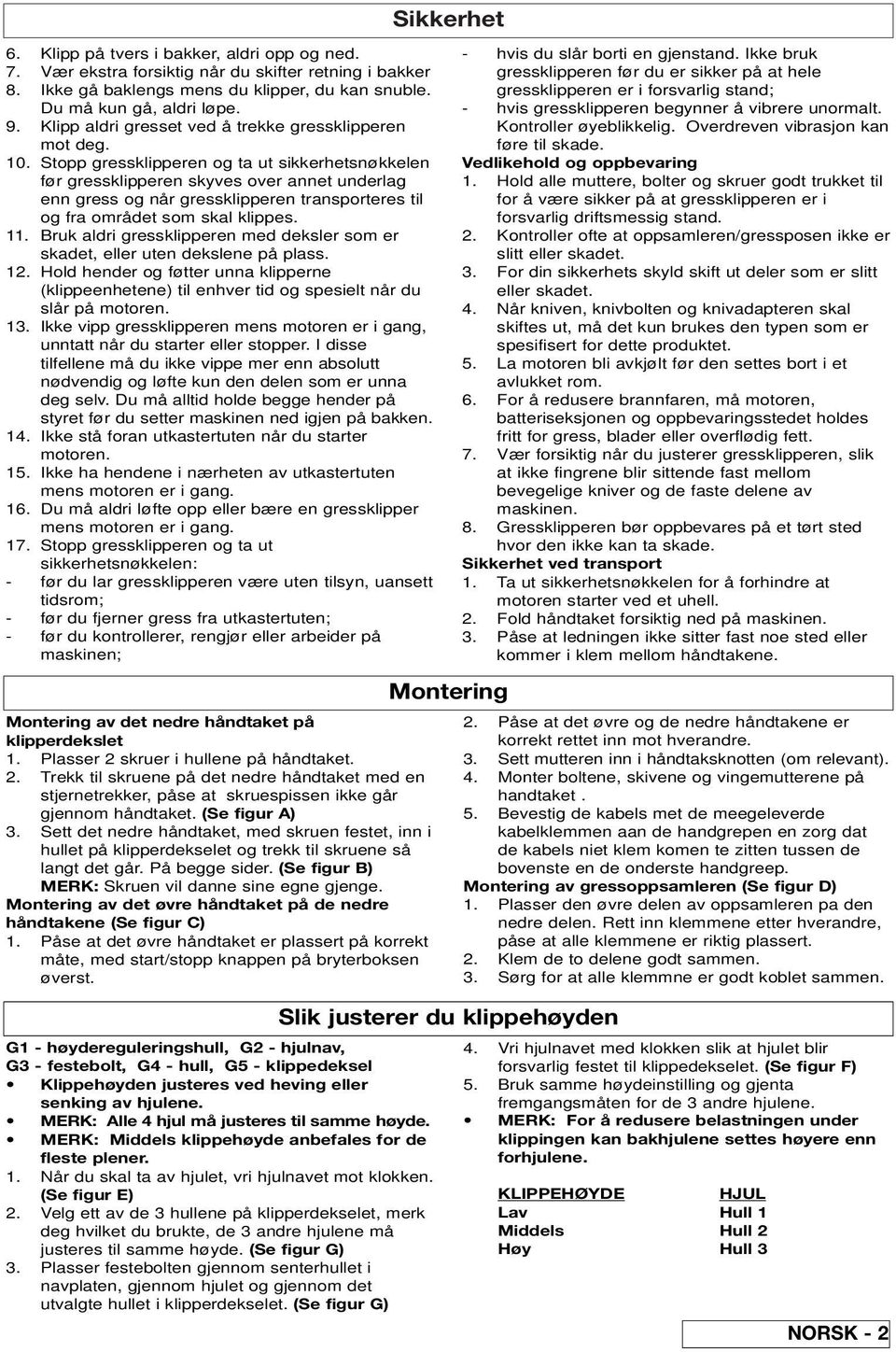 Stopp gressklipperen og ta ut sikkerhetsnøkkelen før gressklipperen skyves over annet underlag enn gress og når gressklipperen transporteres til og fra området som skal klippes. 11.