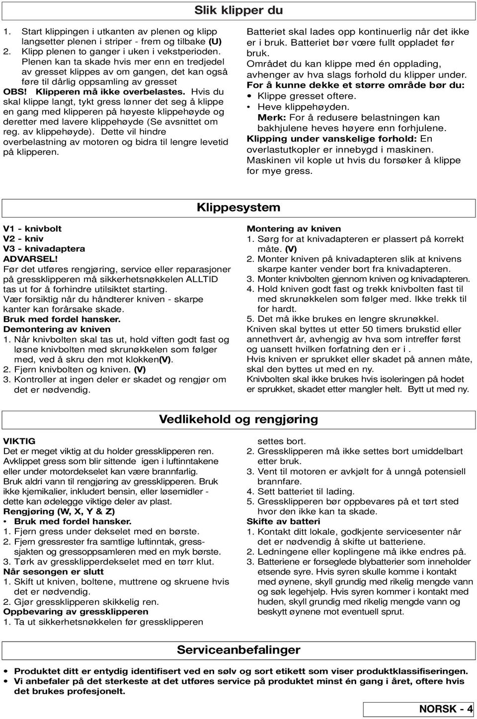 Hvis du skal klippe langt, tykt gress lønner det seg å klippe en gang med klipperen på høyeste klippehøyde og deretter med lavere klippehøyde (Se avsnittet om reg. av klippehøyde).