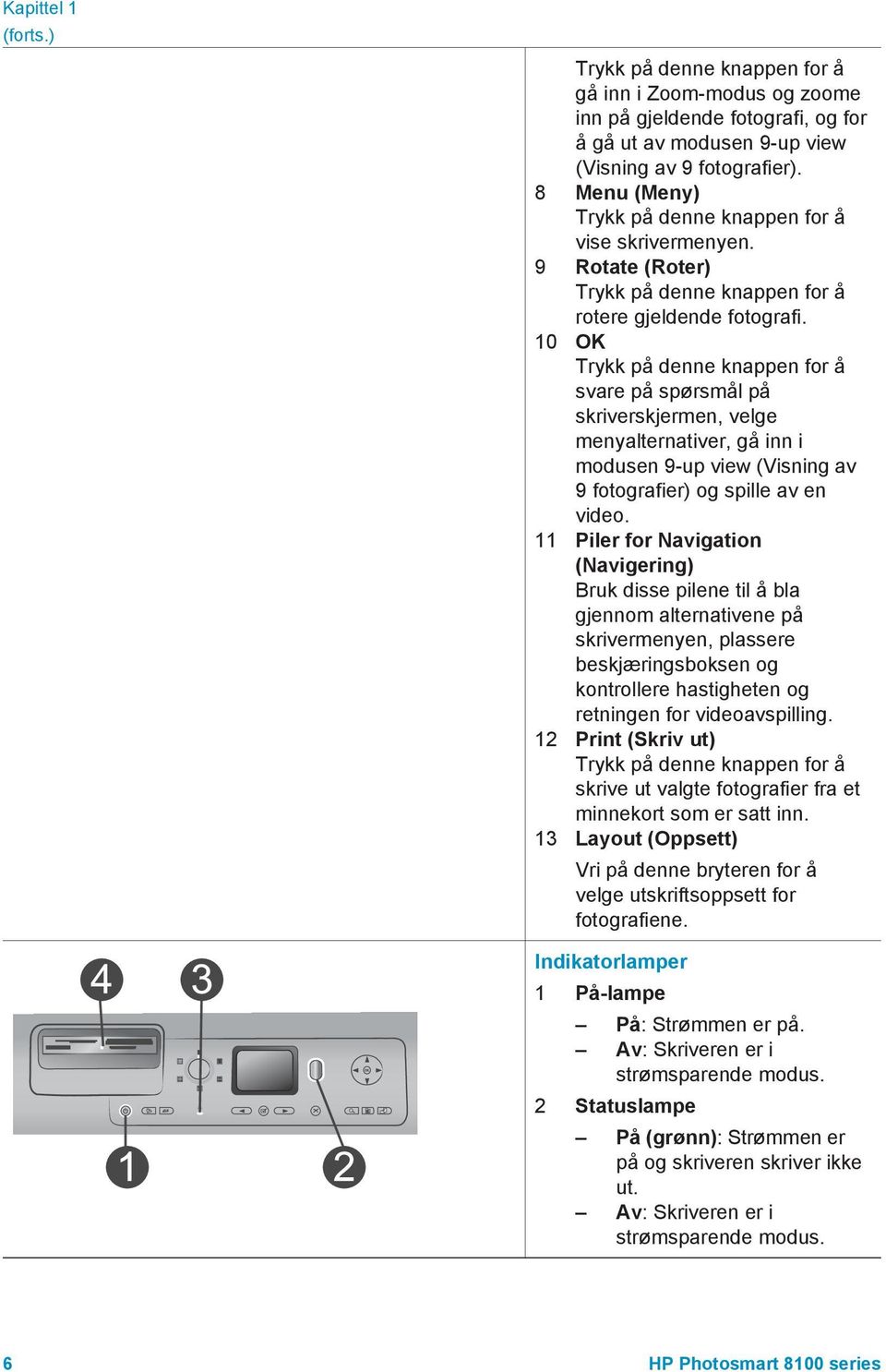 10 OK Trykk på denne knappen for å svare på spørsmål på skriverskjermen, velge menyalternativer, gå inn i modusen 9-up view (Visning av 9 fotografier) og spille av en video.