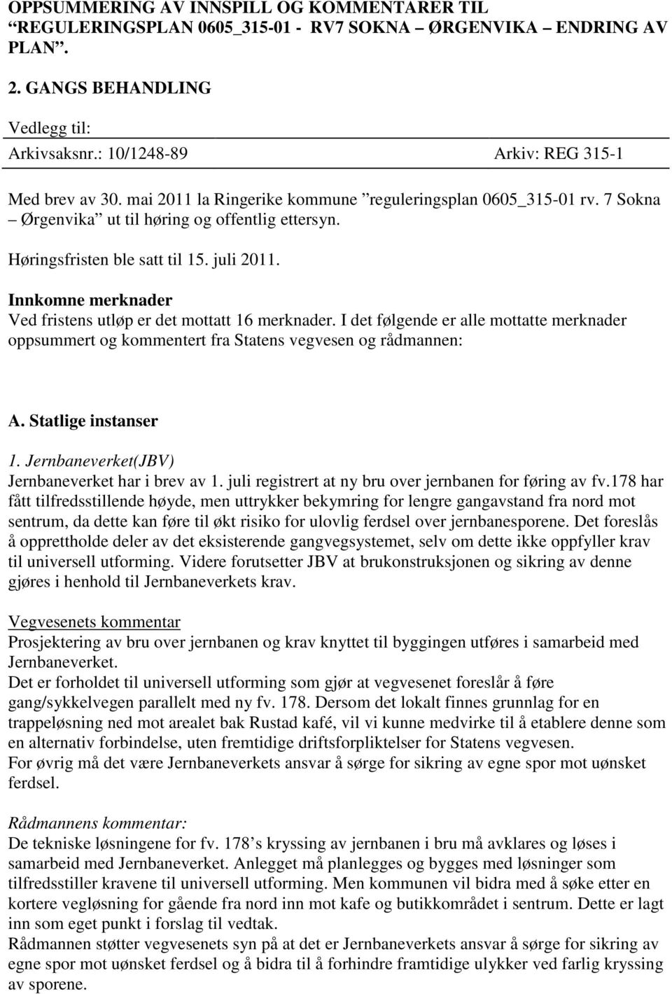 juli 2011. Innkomne merknader Ved fristens utløp er det mottatt 16 merknader. I det følgende er alle mottatte merknader oppsummert og kommentert fra Statens vegvesen og rådmannen: A.