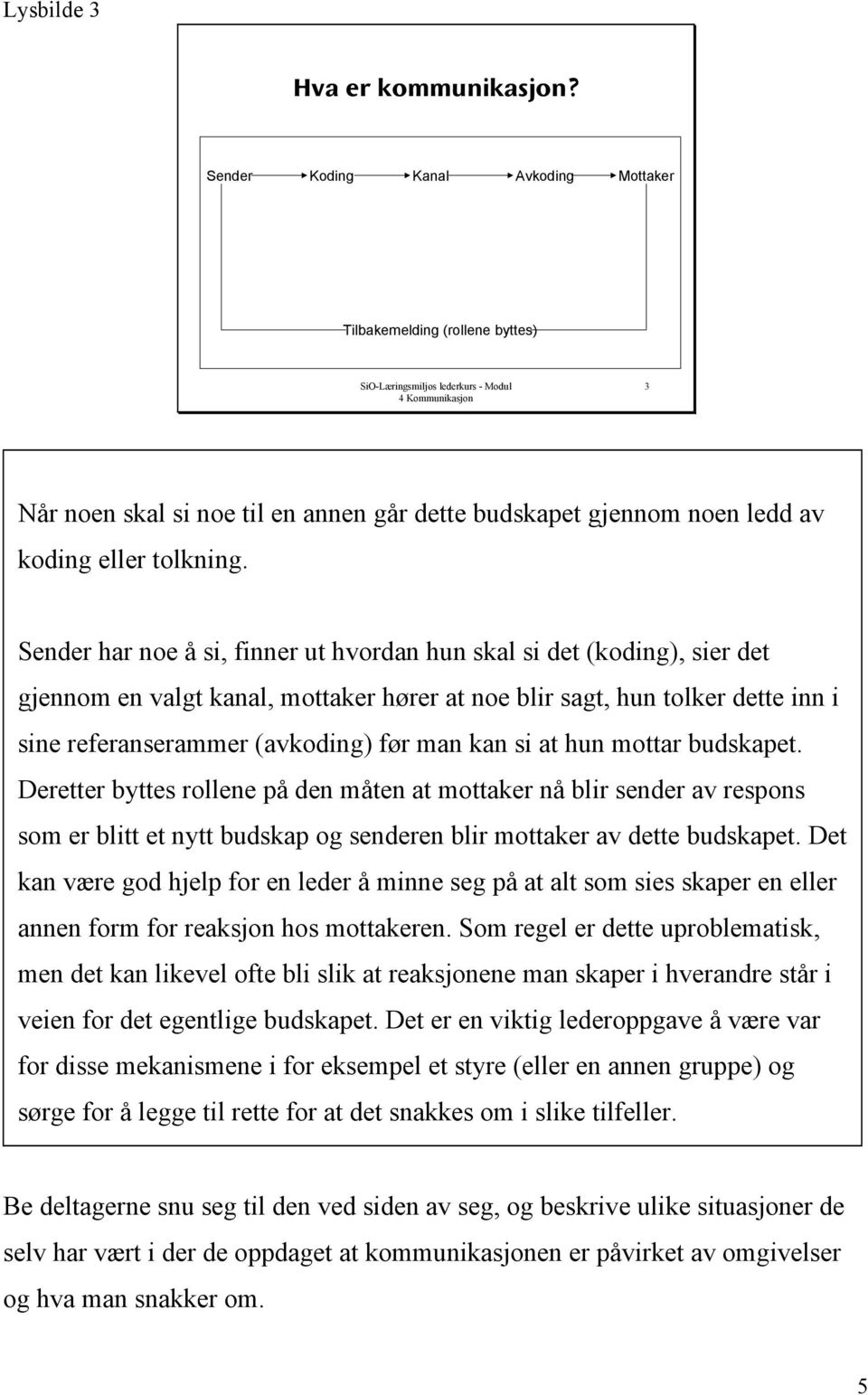 Sender har noe å si, finner ut hvordan hun skal si det (koding), sier det gjennom en valgt kanal, mottaker hører at noe blir sagt, hun tolker dette inn i sine referanserammer (avkoding) før man kan