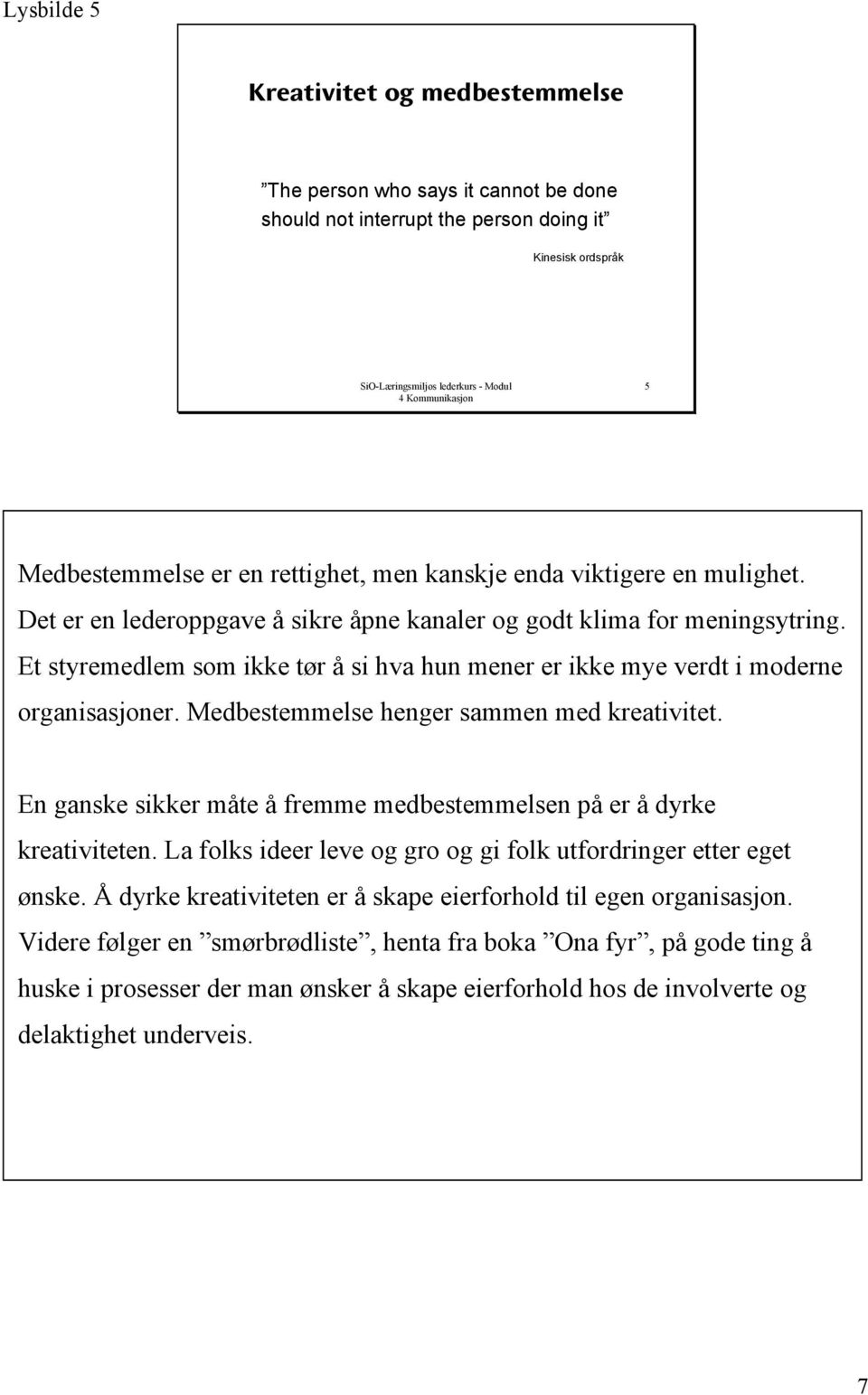 Medbestemmelse henger sammen med kreativitet. En ganske sikker måte å fremme medbestemmelsen på er å dyrke kreativiteten. La folks ideer leve og gro og gi folk utfordringer etter eget ønske.