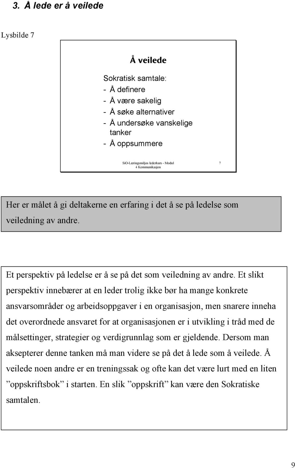 Et slikt perspektiv innebærer at en leder trolig ikke bør ha mange konkrete ansvarsområder og arbeidsoppgaver i en organisasjon, men snarere inneha det overordnede ansvaret for at organisasjonen er i