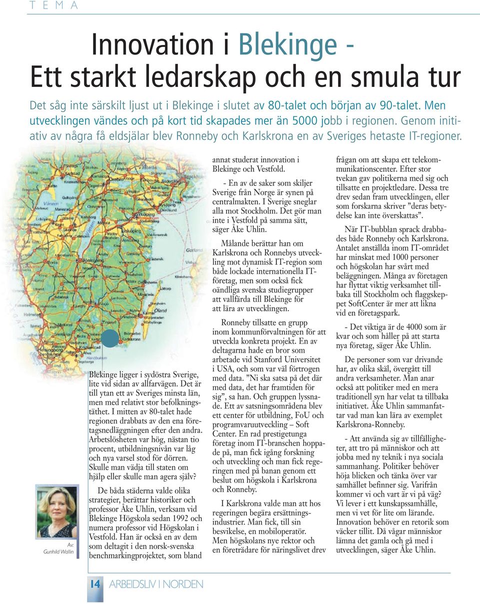 Av: Gunhild Wallin Blekinge ligger i sydöstra Sverige, lite vid sidan av allfarvägen. Det är till ytan ett av Sveriges minsta län, men med relativt stor befolkningstäthet.