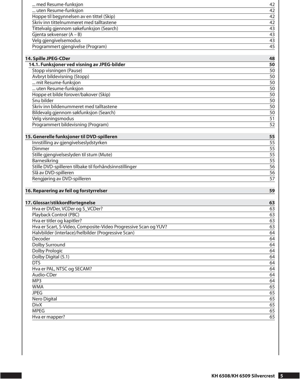 gjengivelsemodus 43 Programmert gjengivelse (Program) 45 14. Spille JPEG-CDer 48 14.1. Funksjoner ved visning av JPEG-bilder 50 Stopp visningen (Pause) 50 Avbryt bildevisning (Stopp) 50.