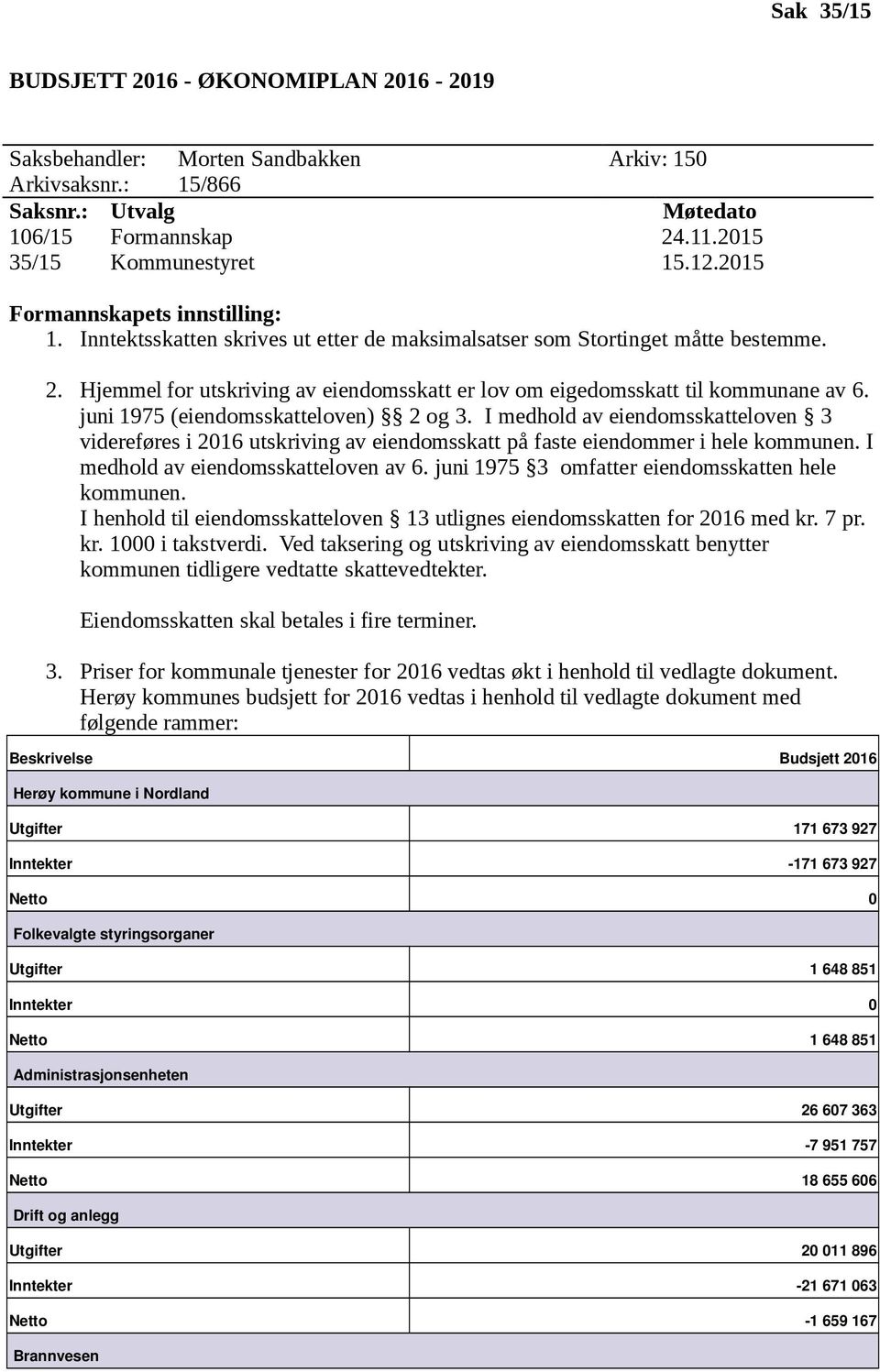 Hjemmel for utskriving av eiendomsskatt er lov om eigedomsskatt til kommunane av 6. juni 1975 (eiendomsskatteloven) 2 og 3.