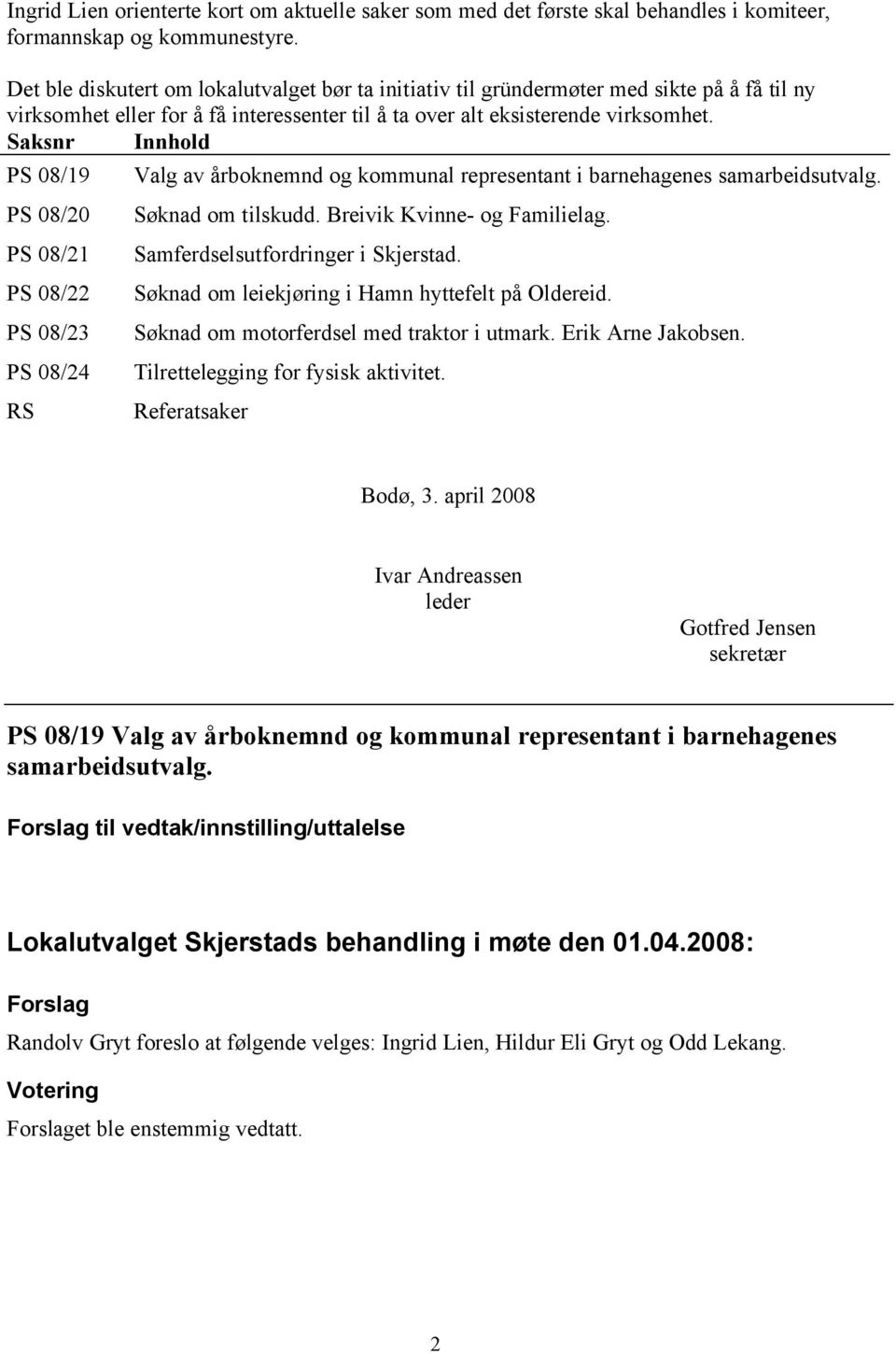 Saksnr Innhold PS 08/19 PS 08/20 PS 08/21 PS 08/22 PS 08/23 PS 08/24 RS Valg av årboknemnd og kommunal representant i barnehagenes samarbeidsutvalg. Søknad om tilskudd. Breivik Kvinne- og Familielag.