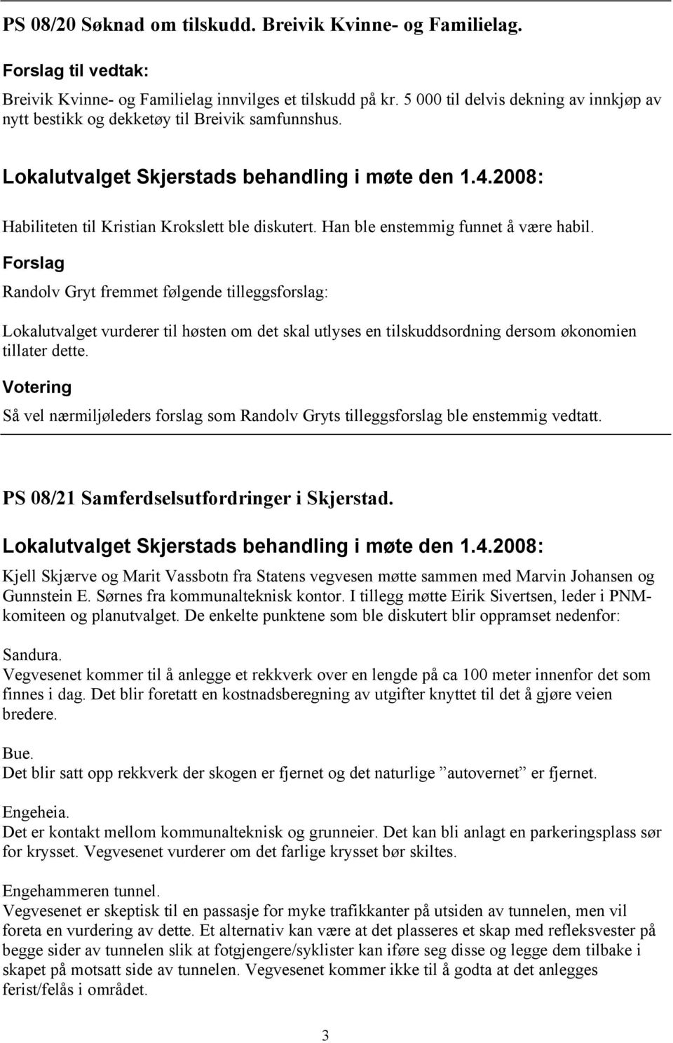 Han ble enstemmig funnet å være habil. Forslag Randolv Gryt fremmet følgende tilleggsforslag: Lokalutvalget vurderer til høsten om det skal utlyses en tilskuddsordning dersom økonomien tillater dette.