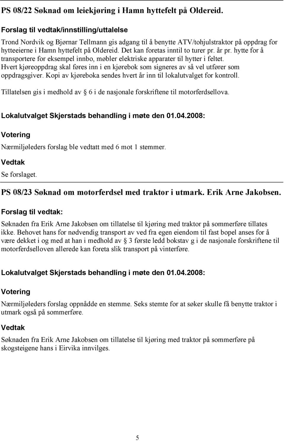 Det kan foretas inntil to turer pr. år pr. hytte for å transportere for eksempel innbo, møbler elektriske apparater til hytter i feltet.