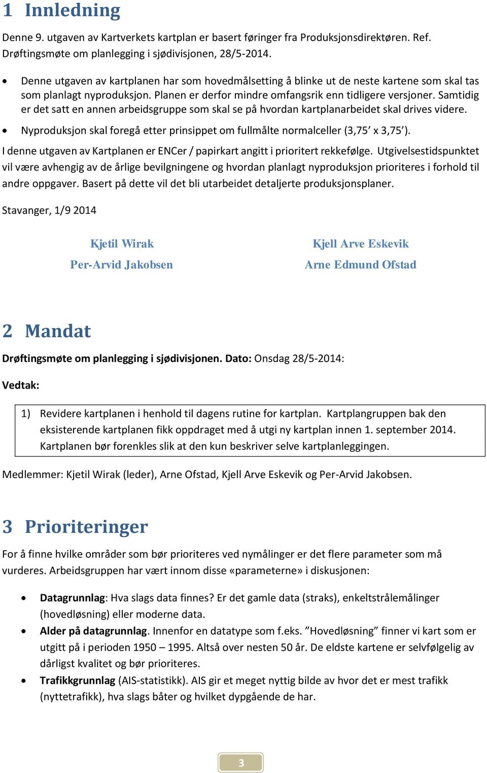 Samtidig er det satt en annen arbeidsgruppe som skal se på hvordan kartplanarbeidet skal drives videre. Nyproduksjon skal foregå etter prinsippet om fullmålte normalceller (3,75 x 3,75 ).