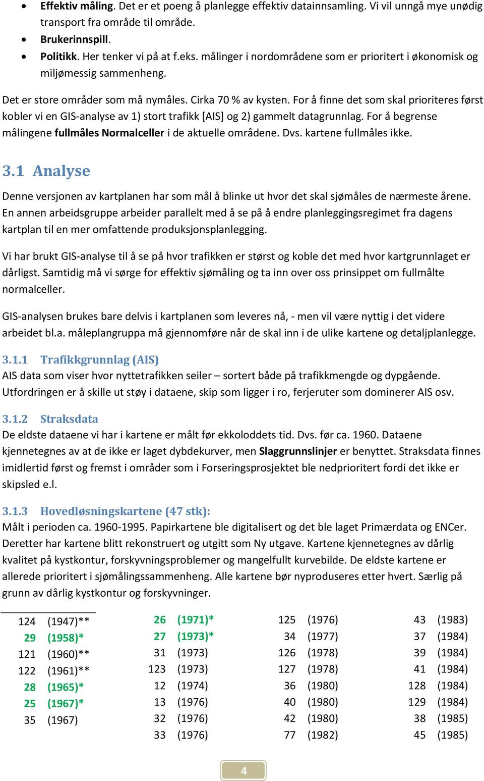 For å finne det som skal prioriteres først kobler vi en GIS-analyse av 1) stort trafikk [AIS] og 2) gammelt datagrunnlag. For å begrense målingene fullmåles Normalceller i de aktuelle områdene. Dvs.