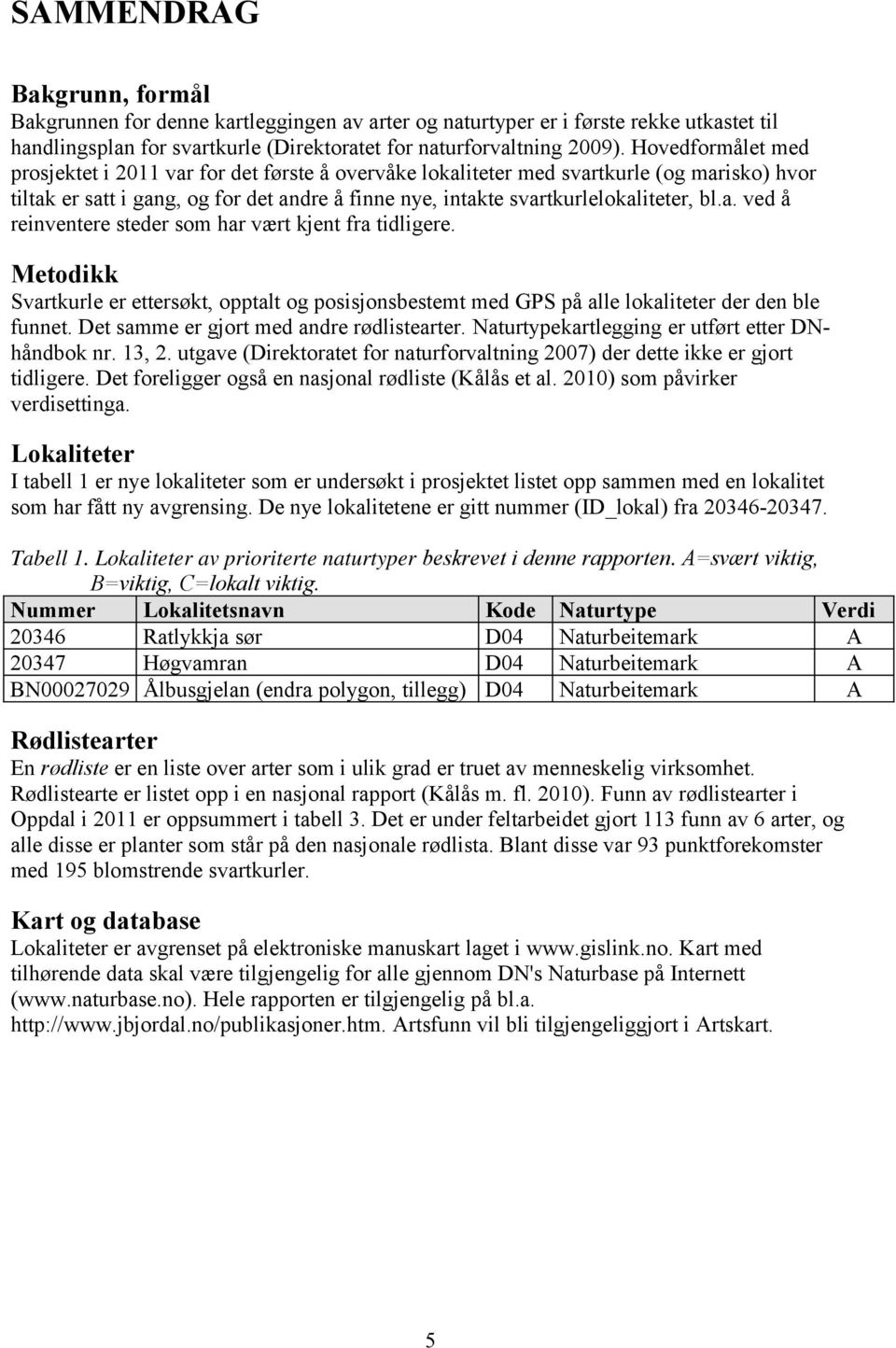 Metodikk Svartkurle er ettersøkt, opptalt og posisjonsbestemt med GPS på alle lokaliteter der den ble funnet. Det samme er gjort med andre rødlistearter.