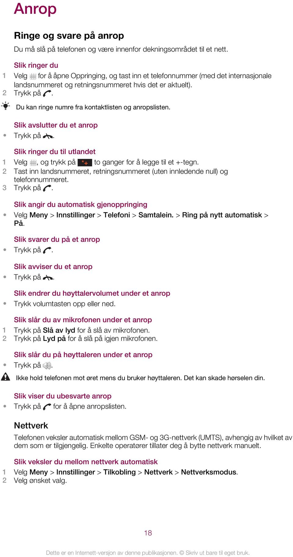 Du kan ringe numre fra kontaktlisten og anropslisten. Slik avslutter du et anrop Trykk på. Slik ringer du til utlandet 1 Velg, og trykk på *+ to ganger for å legge til et +-tegn.