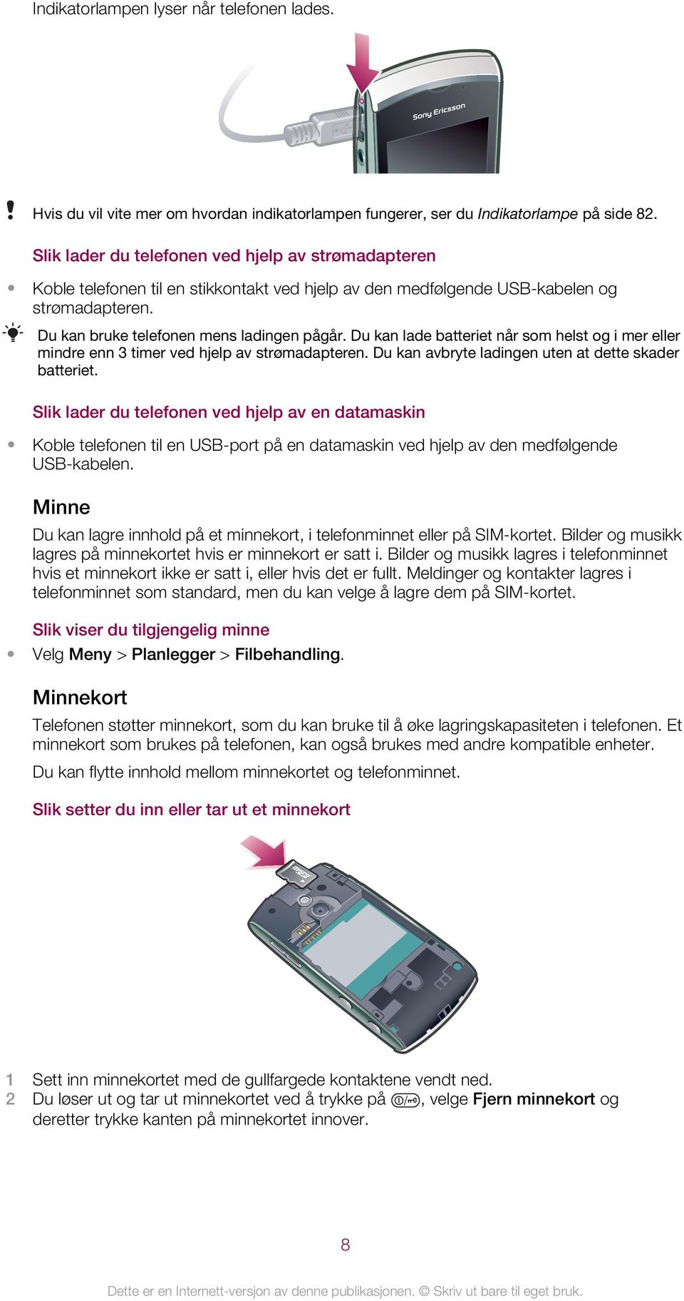 Du kan lade batteriet når som helst og i mer eller mindre enn 3 timer ved hjelp av strømadapteren. Du kan avbryte ladingen uten at dette skader batteriet.