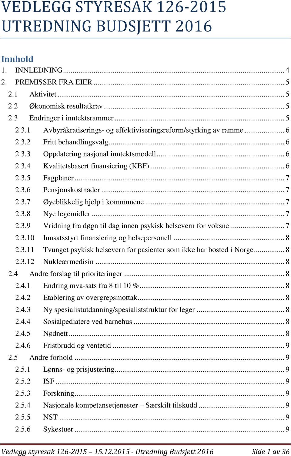 .. 6 2.3.5 Fagplaner... 7 2.3.6 Pensjonskostnader... 7 2.3.7 Øyeblikkelig hjelp i kommunene... 7 2.3.8 Nye legemidler... 7 2.3.9 Vridning fra døgn til dag innen psykisk helsevern for voksne... 7 2.3.10 Innsatsstyrt finansiering og helsepersonell.