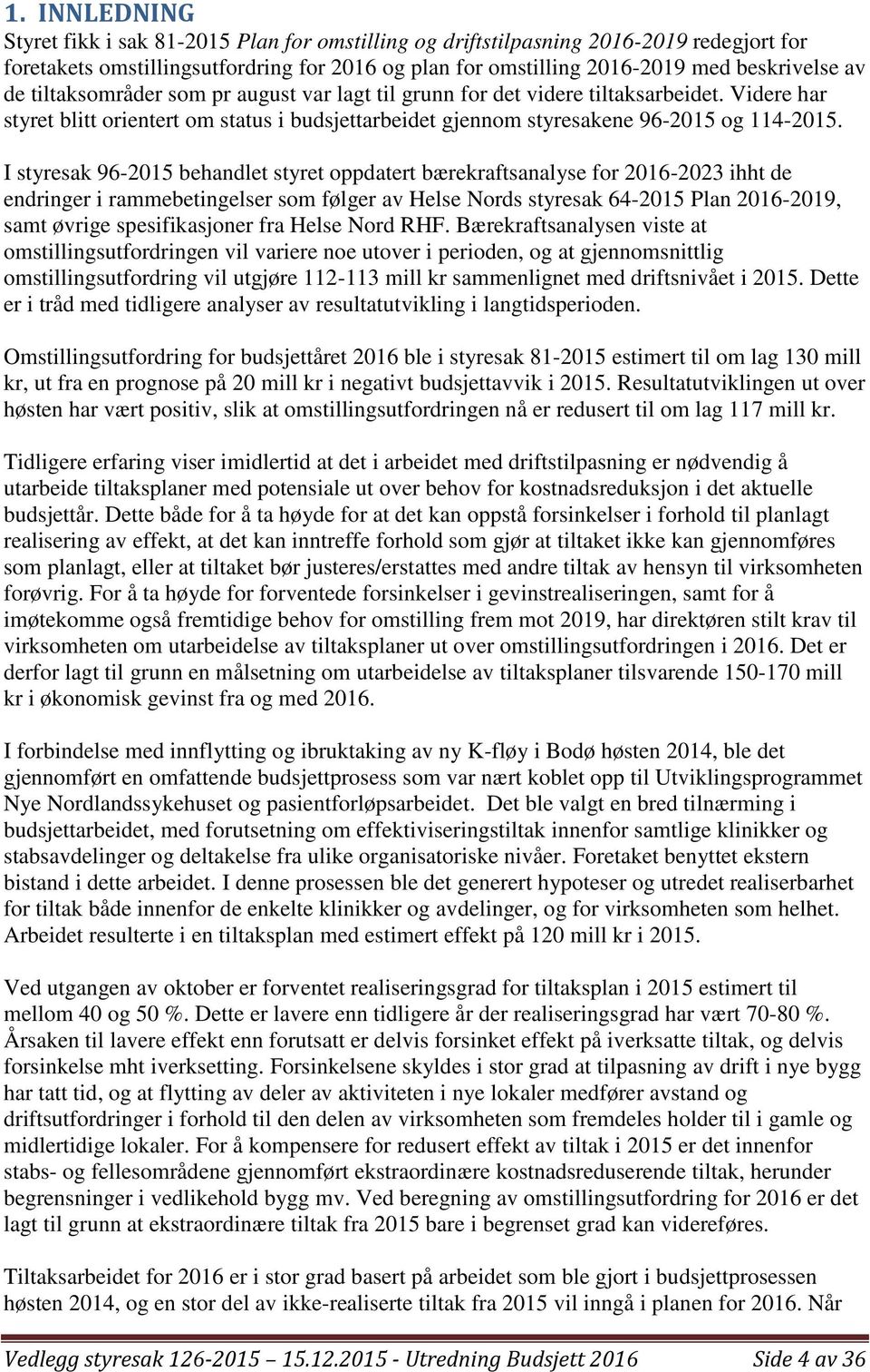 I styresak 96-2015 behandlet styret oppdatert bærekraftsanalyse for 2016-2023 ihht de endringer i rammebetingelser som følger av Helse Nords styresak 64-2015 Plan 2016-2019, samt øvrige