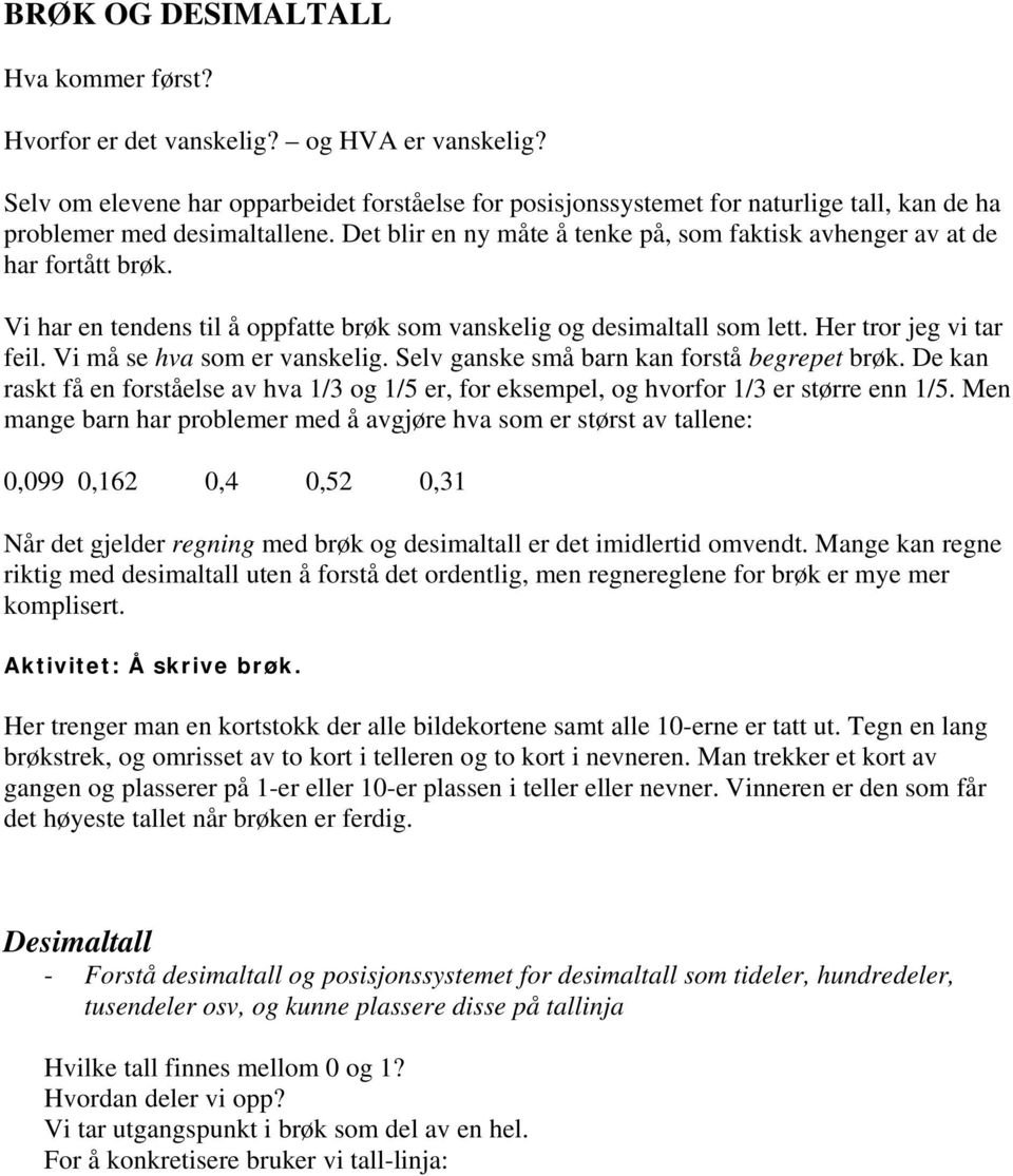 Det blir en ny måte å tenke på, som faktisk avhenger av at de har fortått brøk. Vi har en tendens til å oppfatte brøk som vanskelig og desimaltall som lett. Her tror jeg vi tar feil.