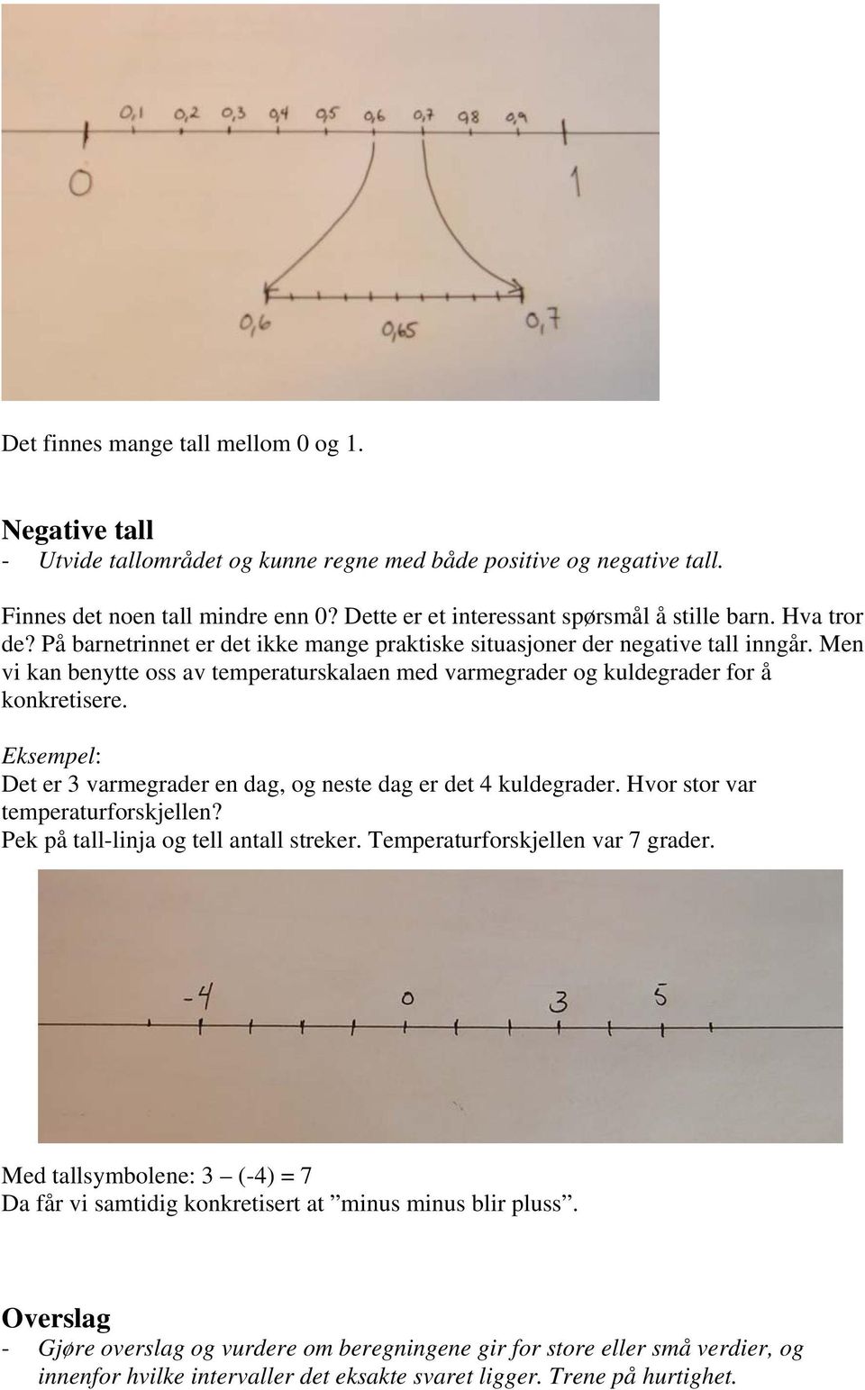 Men vi kan benytte oss av temperaturskalaen med varmegrader og kuldegrader for å konkretisere. Eksempel: Det er 3 varmegrader en dag, og neste dag er det 4 kuldegrader.