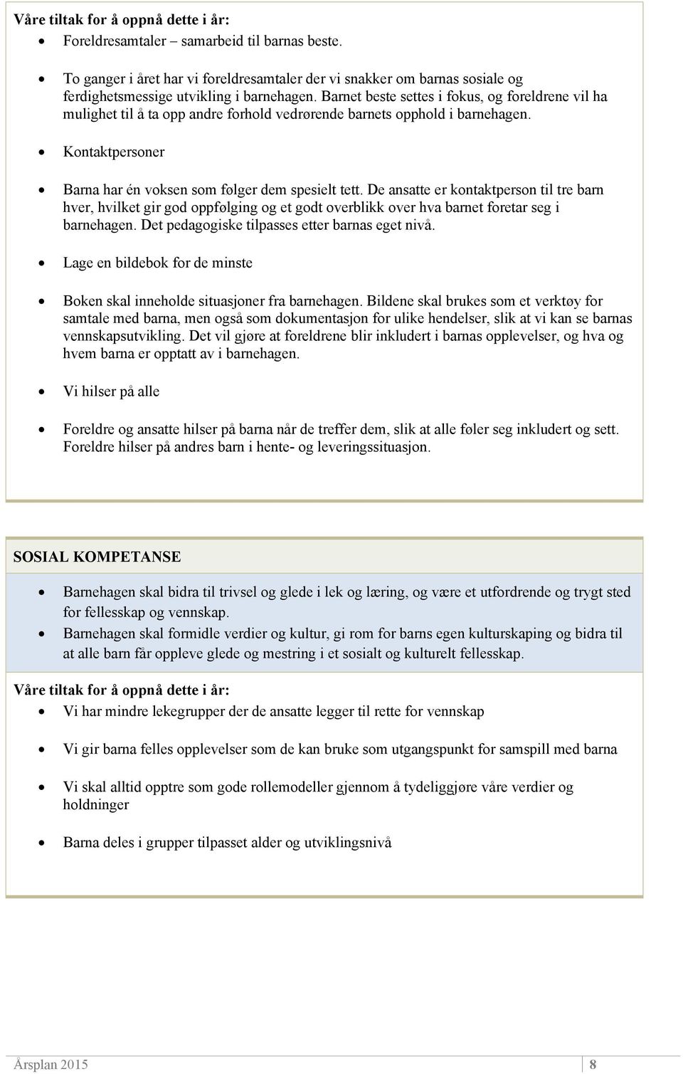 De ansatte er kontaktperson til tre barn hver, hvilket gir god oppfølging og et godt overblikk over hva barnet foretar seg i barnehagen. Det pedagogiske tilpasses etter barnas eget nivå.