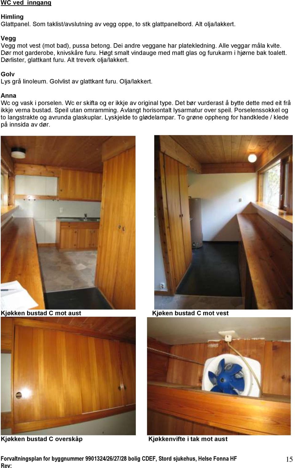 Olja/lakkert. Wc og vask i porselen. Wc er skifta og er ikkje av original type. Det bør vurderast å bytte dette med eit frå ikkje verna bustad. Speil utan omramming.