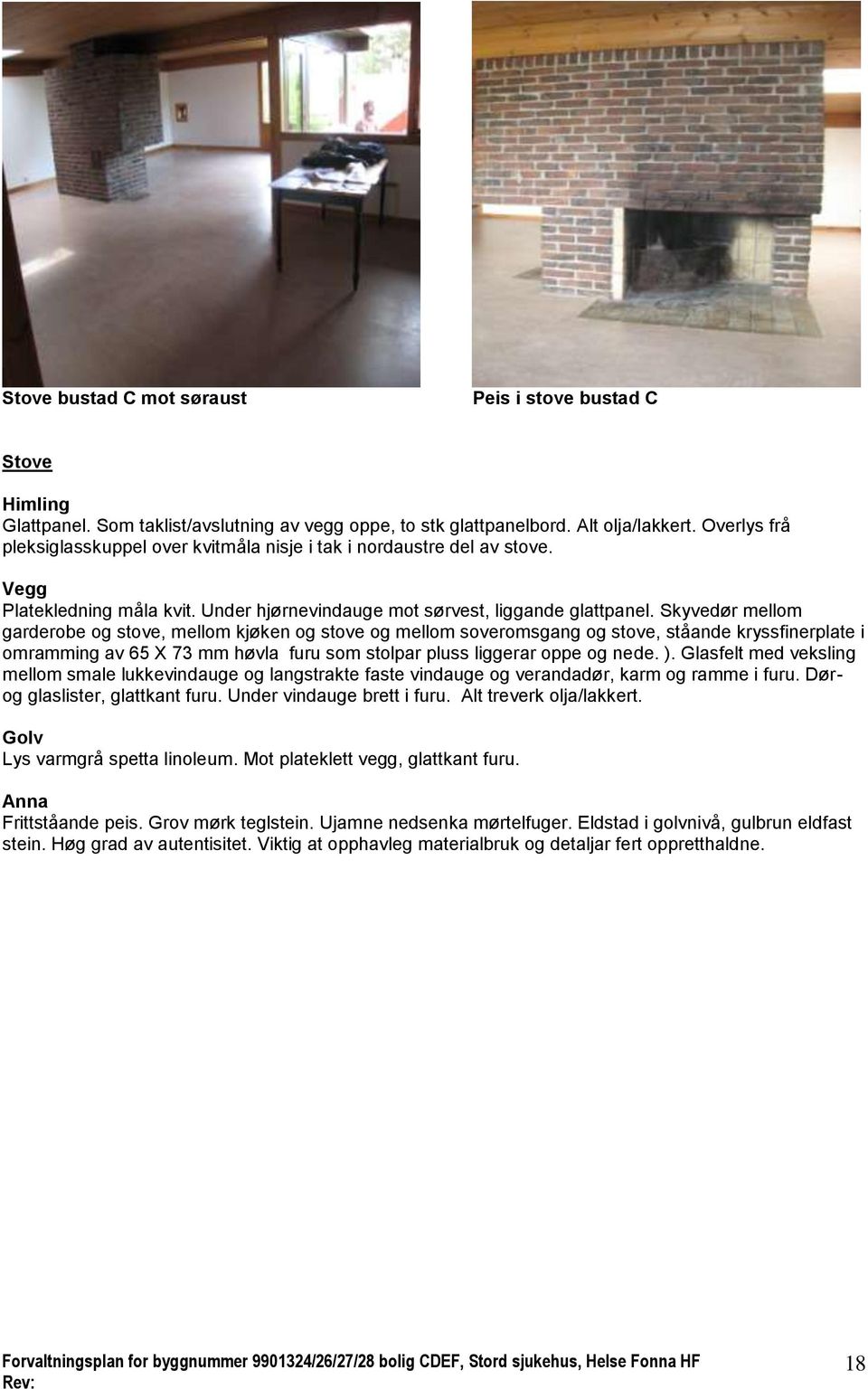 Skyvedør mellom garderobe og stove, mellom kjøken og stove og mellom soveromsgang og stove, ståande kryssfinerplate i omramming av 65 X 73 mm høvla furu som stolpar pluss liggerar oppe og nede. ).