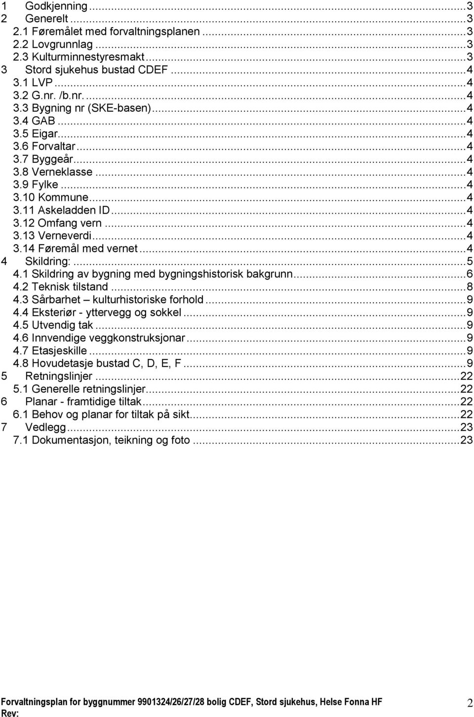 .. 4 4 Skildring:... 5 4.1 Skildring av bygning med bygningshistorisk bakgrunn... 6 4.2 Teknisk tilstand... 8 4.3 Sårbarhet kulturhistoriske forhold... 9 4.4 Eksteriør - yttervegg og sokkel... 9 4.5 Utvendig tak.