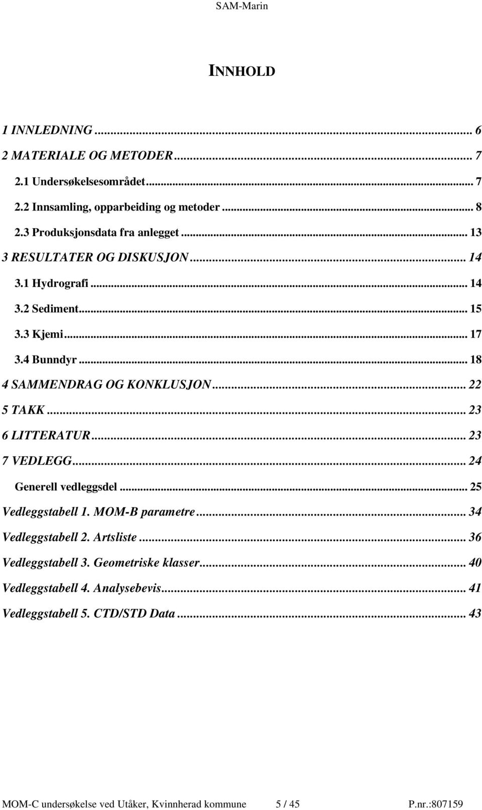 .. 18 4 SAMMENDRAG OG KONKLUSJON... 22 5 TAKK... 23 6 LITTERATUR... 23 7 VEDLEGG... 24 Generell vedleggsdel... 25 Vedleggstabell 1. MOM-B parametre.