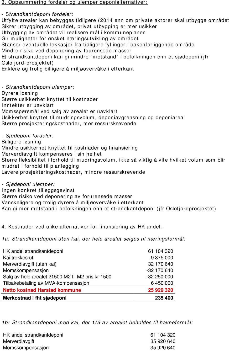 fyllinger i bakenforliggende område Mindre risiko ved deponering av fourensede masser Et strandkantdeponi kan gi mindre motstand i befolkningen enn et sjødeponi (jfr Oslofjord-prosjektet) Enklere og