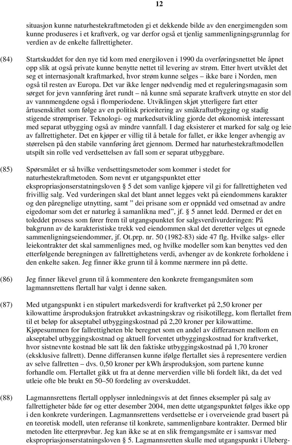 Etter hvert utviklet det seg et internasjonalt kraftmarked, hvor strøm kunne selges ikke bare i Norden, men også til resten av Europa.