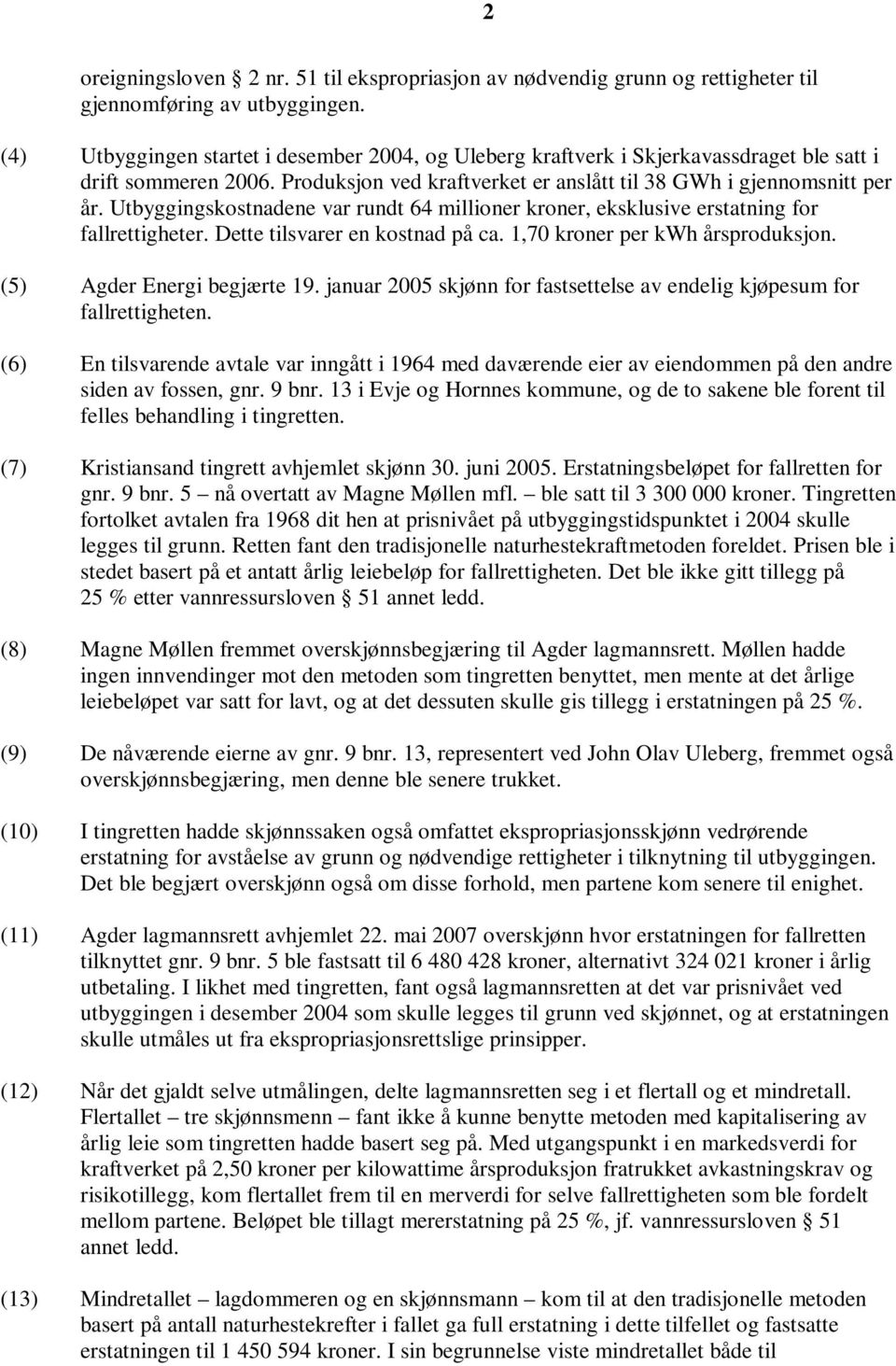 Utbyggingskostnadene var rundt 64 millioner kroner, eksklusive erstatning for fallrettigheter. Dette tilsvarer en kostnad på ca. 1,70 kroner per kwh årsproduksjon. (5) Agder Energi begjærte 19.