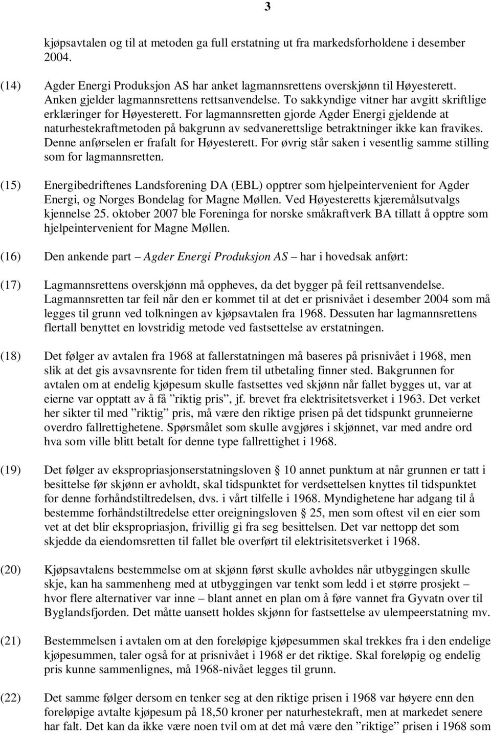 For lagmannsretten gjorde Agder Energi gjeldende at naturhestekraftmetoden på bakgrunn av sedvanerettslige betraktninger ikke kan fravikes. Denne anførselen er frafalt for Høyesterett.