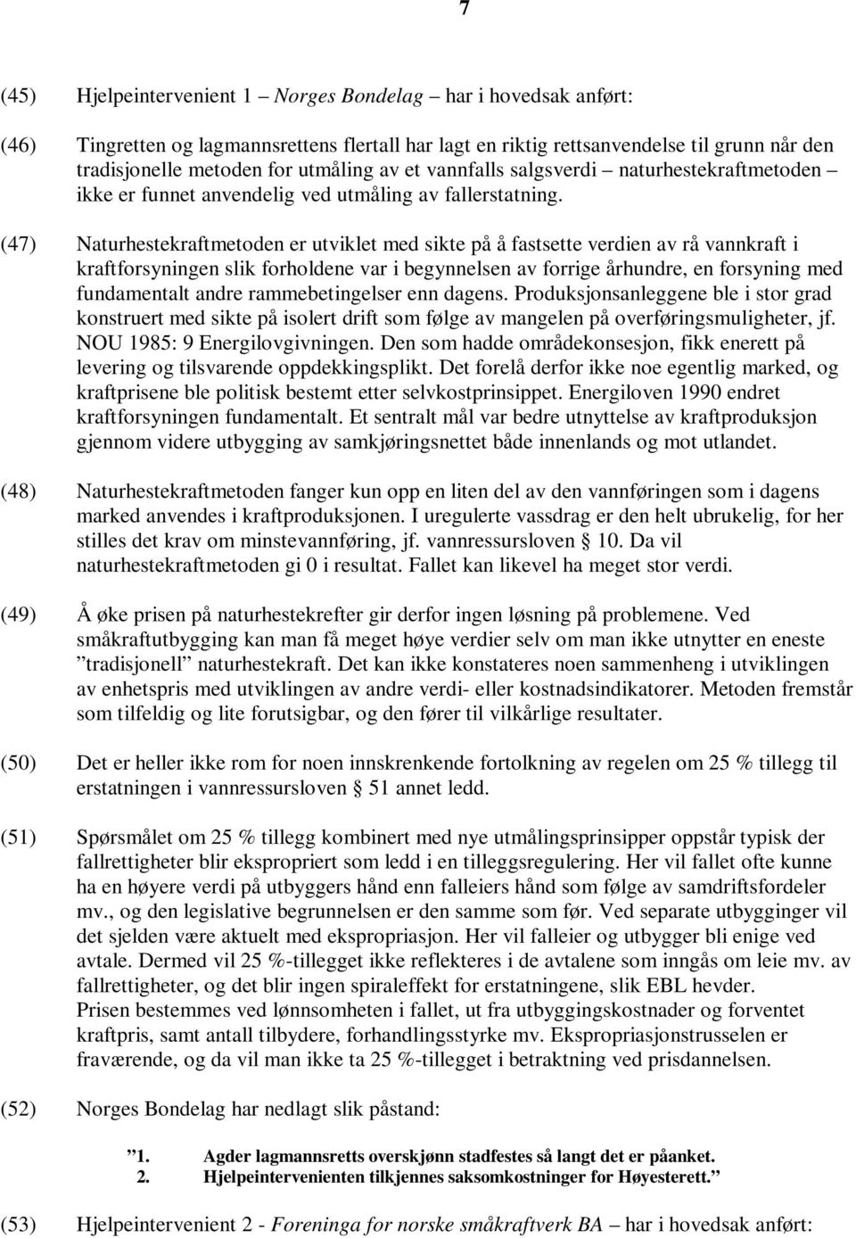 (47) Naturhestekraftmetoden er utviklet med sikte på å fastsette verdien av rå vannkraft i kraftforsyningen slik forholdene var i begynnelsen av forrige århundre, en forsyning med fundamentalt andre